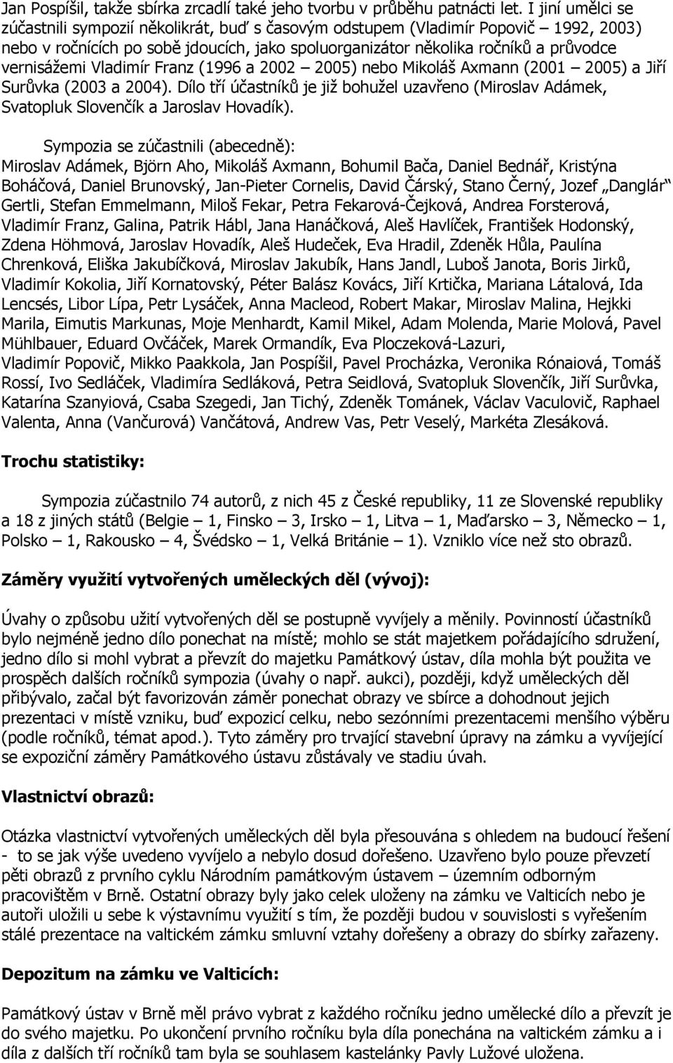 Vladimír Franz (1996 a 2002 2005) nebo Mikoláš Axmann (2001 2005) a Jiří Surůvka (2003 a 2004). Dílo tří účastníků je již bohužel uzavřeno (Miroslav Adámek, Svatopluk Slovenčík a Jaroslav Hovadík).