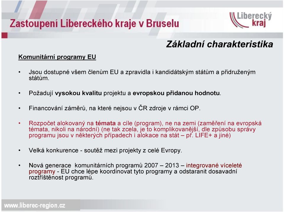 Rozpočet alokovaný na témata a cíle (program), ne na zemi (zaměření na evropská témata, nikoli na národní) (ne tak zcela, je to komplikovanější, dle způsobu správy programu jsou