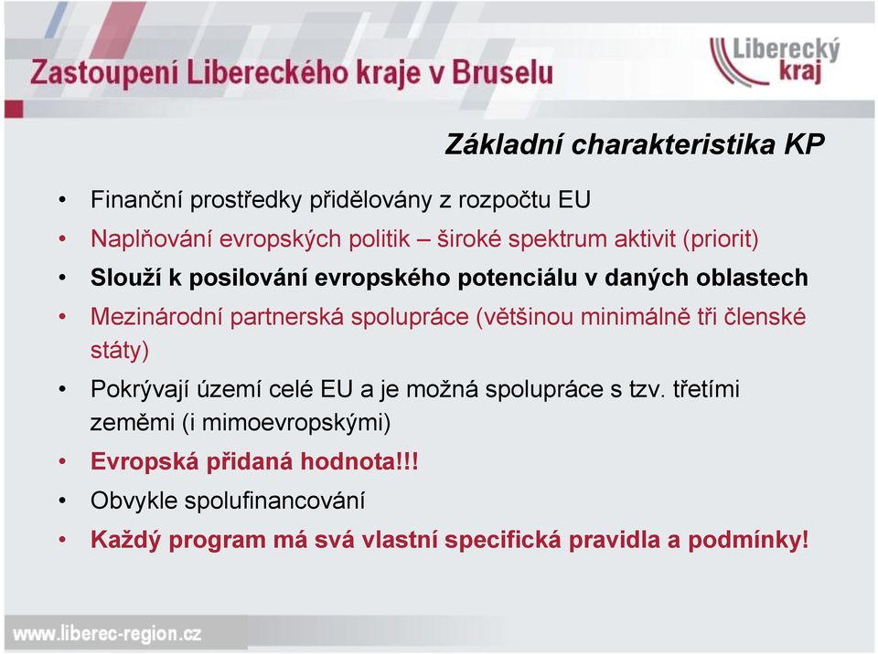 spolupráce (většinou minimálně tři členské státy) Pokrývají území celé EU a je možná spolupráce s tzv.