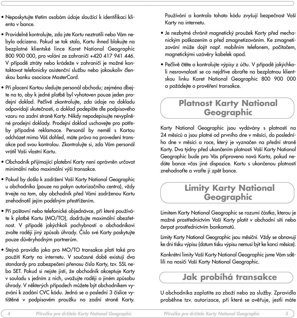 V pfiípadû ztráty nebo krádeïe v zahraniãí je moïné kontaktovat telefonicky asistenãní sluïbu nebo jakoukoliv ãlenskou banku asociace MasterCard.