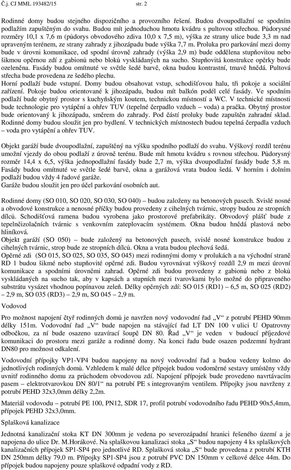 P dorysné rozm ry 10,1 x 7,6 m (p dorys obvodového zdiva 10,0 x 7,5 m), výška ze strany ulice bude 3,3 m nad upraveným terénem, ze strany zahrady z jihozápadu bude výška 7,7 m.