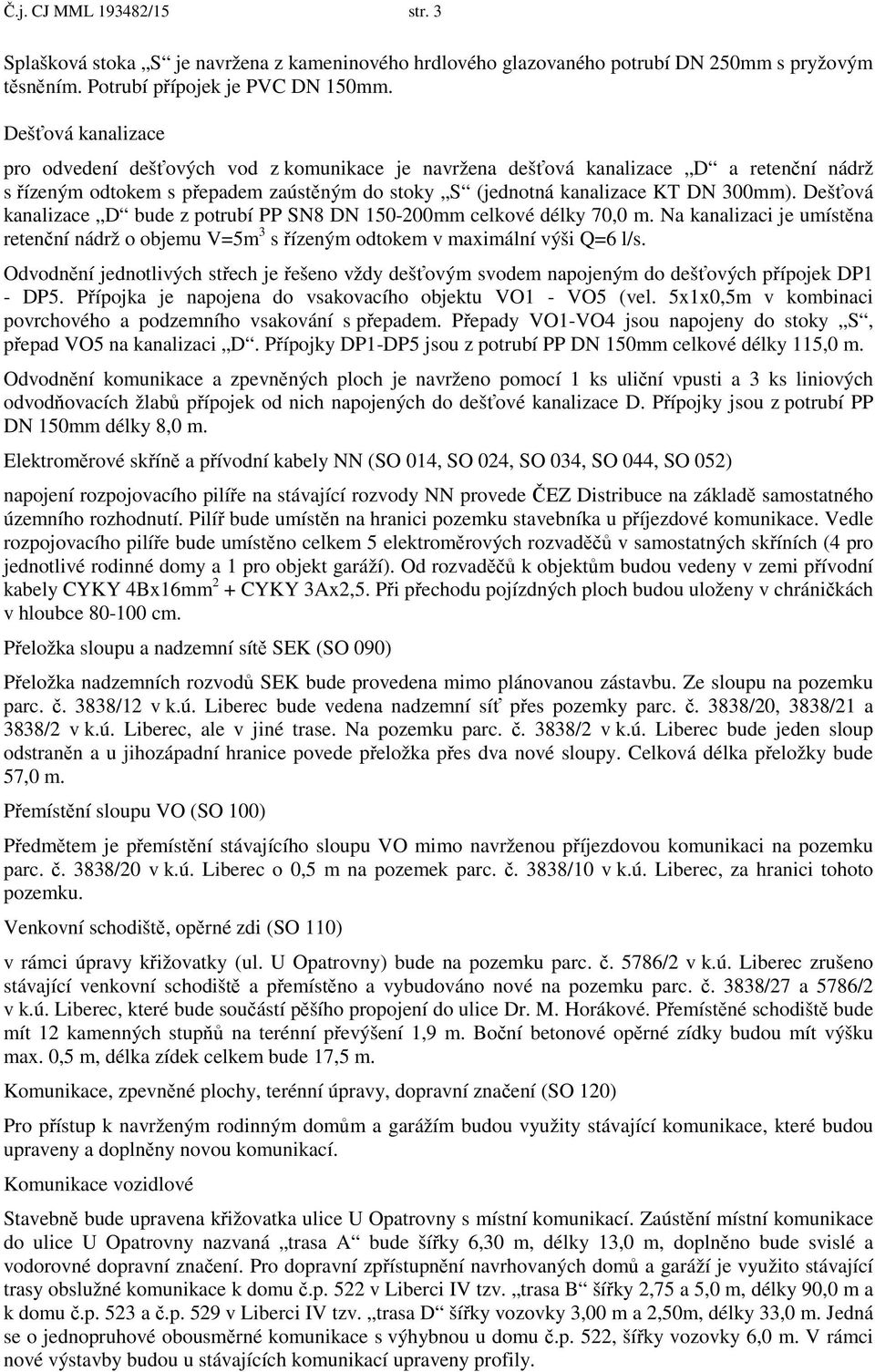 Deš ová kanalizace D bude z potrubí PP SN8 DN 150-200mm celkové délky 70,0 m. Na kanalizaci je umíst na reten ní nádrž o objemu V=5m 3 s ízeným odtokem v maximální výši Q=6 l/s.