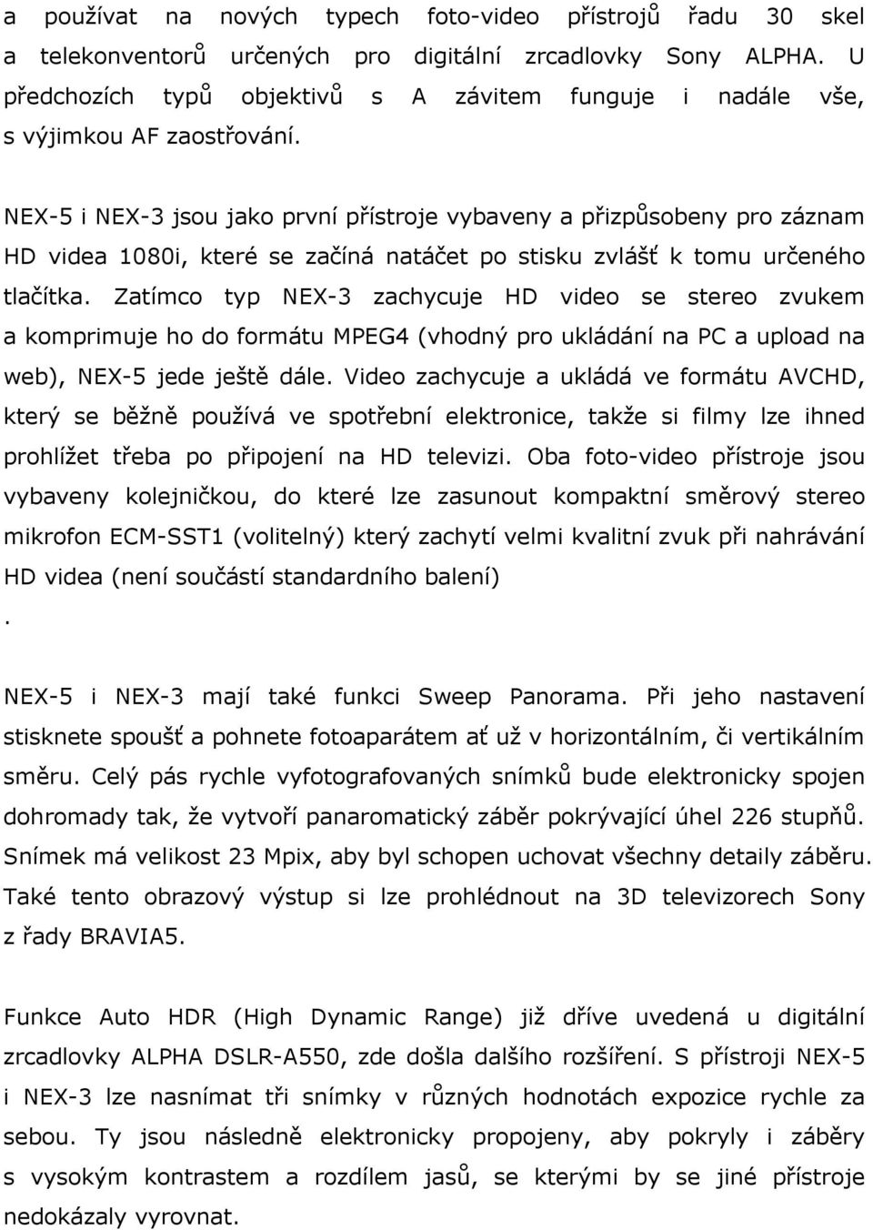 NEX-5 i NEX-3 jsou jako první přístroje vybaveny a přizpůsobeny pro záznam HD videa 1080i, které se začíná natáčet po stisku zvlášť k tomu určeného tlačítka.