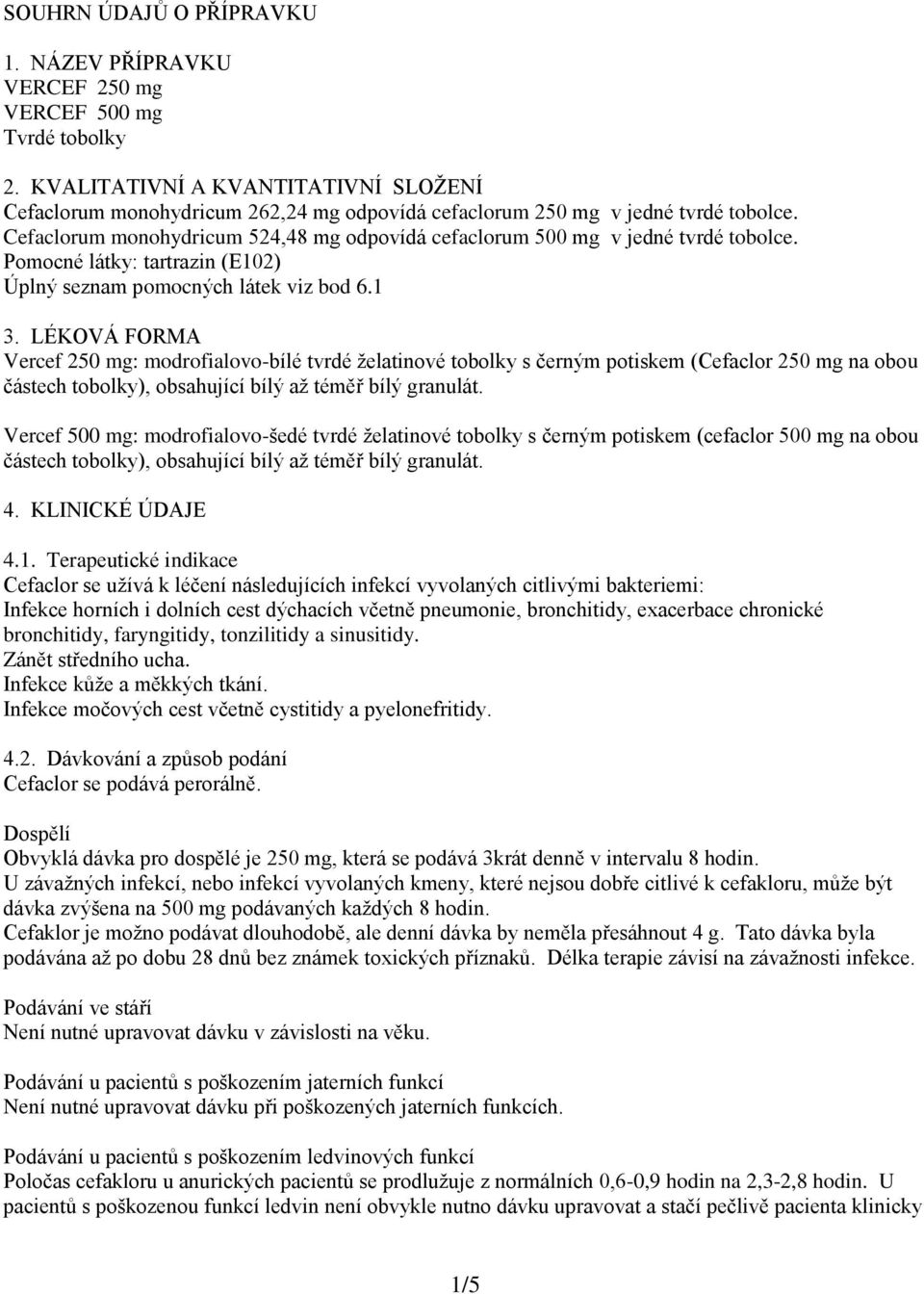 Cefaclorum monohydricum 524,48 mg odpovídá cefaclorum 500 mg v jedné tvrdé tobolce. Pomocné látky: tartrazin (E102) Úplný seznam pomocných látek viz bod 6.1 3.