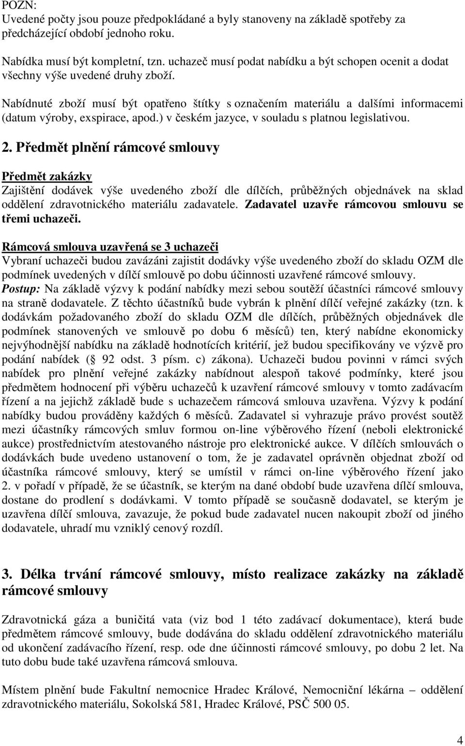 Nabídnuté zboží musí být opatřeno štítky s označením materiálu a dalšími informacemi (datum výroby, exspirace, apod.) v českém jazyce, v souladu s platnou legislativou. 2.