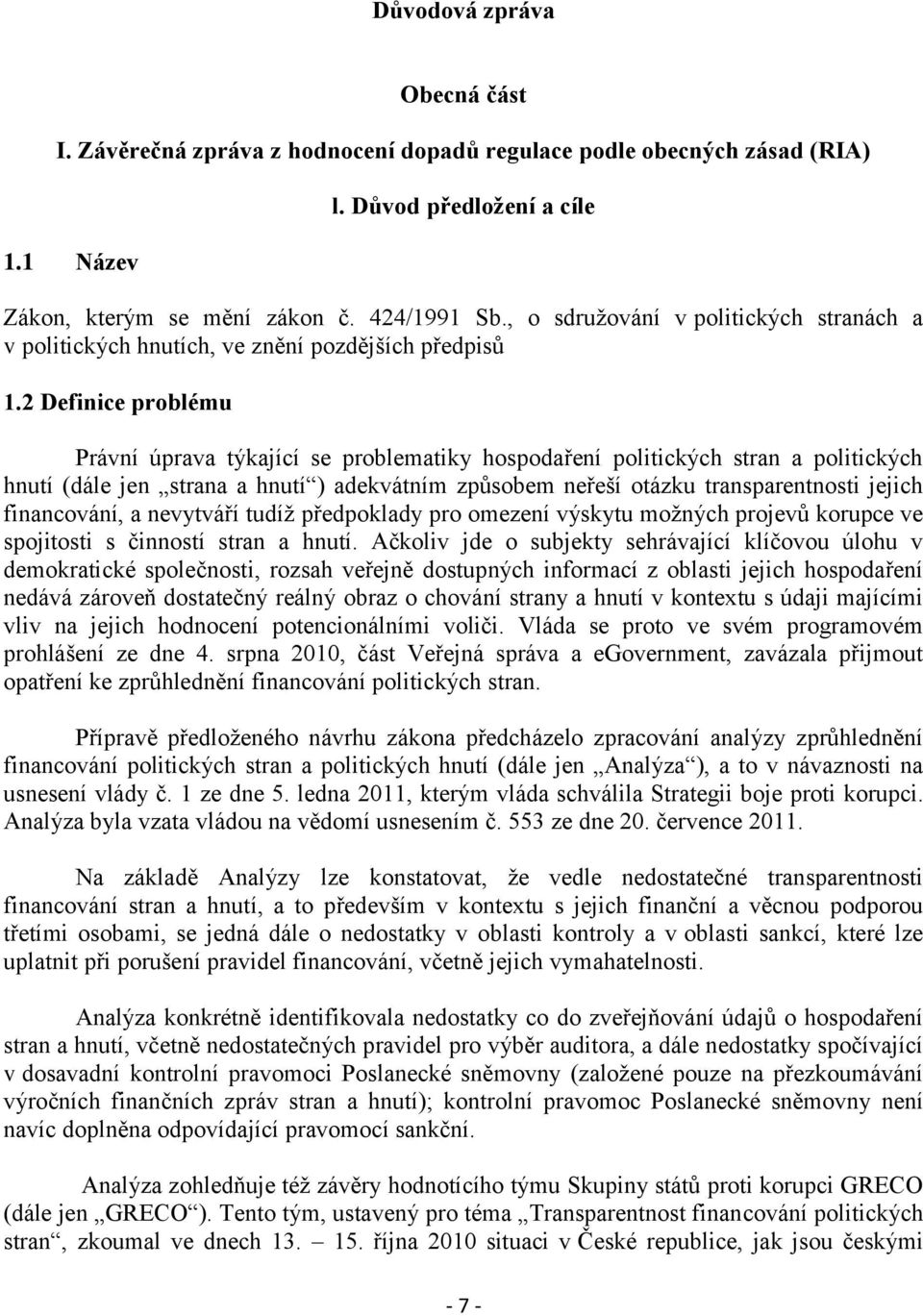 2 Definice problému Právní úprava týkající se problematiky hospodaření politických stran a politických hnutí (dále jen strana a hnutí ) adekvátním způsobem neřeší otázku transparentnosti jejich