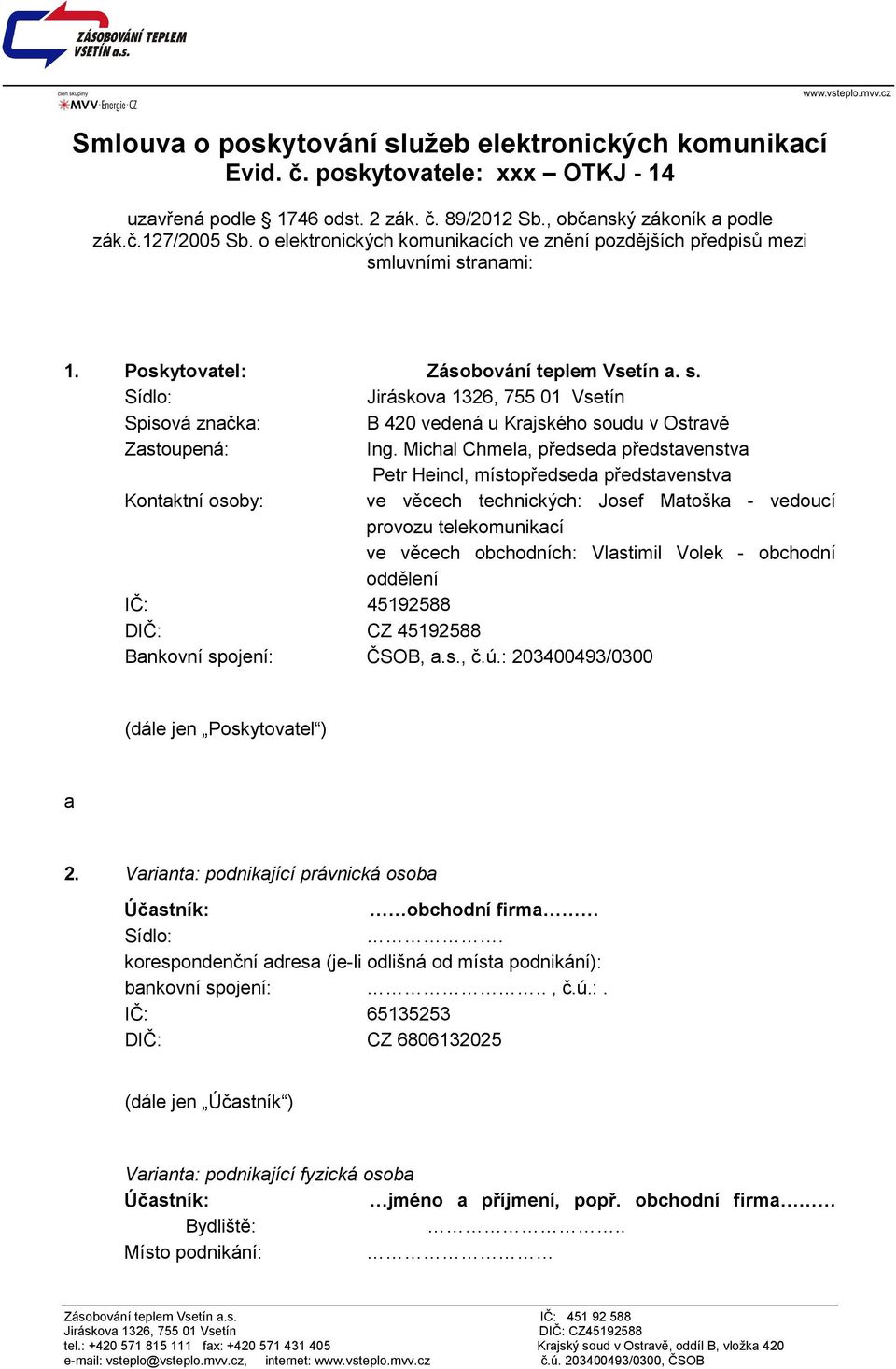 Michal Chmela, předseda představenstva Petr Heincl, místopředseda představenstva Kontaktní osoby: ve věcech technických: Josef Matoška - vedoucí provozu telekomunikací ve věcech obchodních: Vlastimil