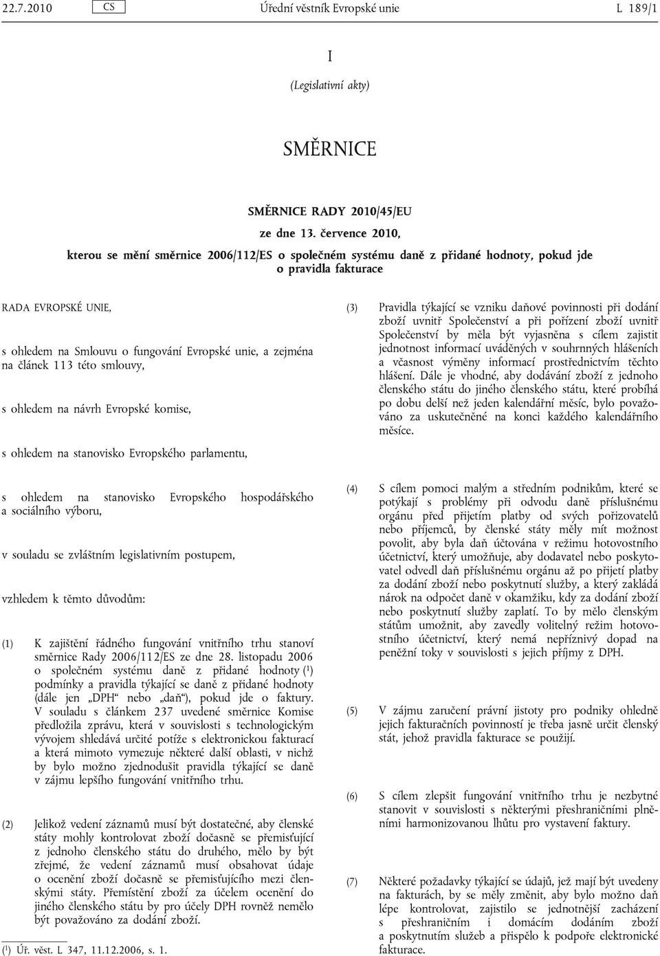 zejména na článek 113 této smlouvy, s ohledem na návrh Evropské komise, s ohledem na stanovisko Evropského parlamentu, (3) Pravidla týkající se vzniku daňové povinnosti při dodání zboží uvnitř