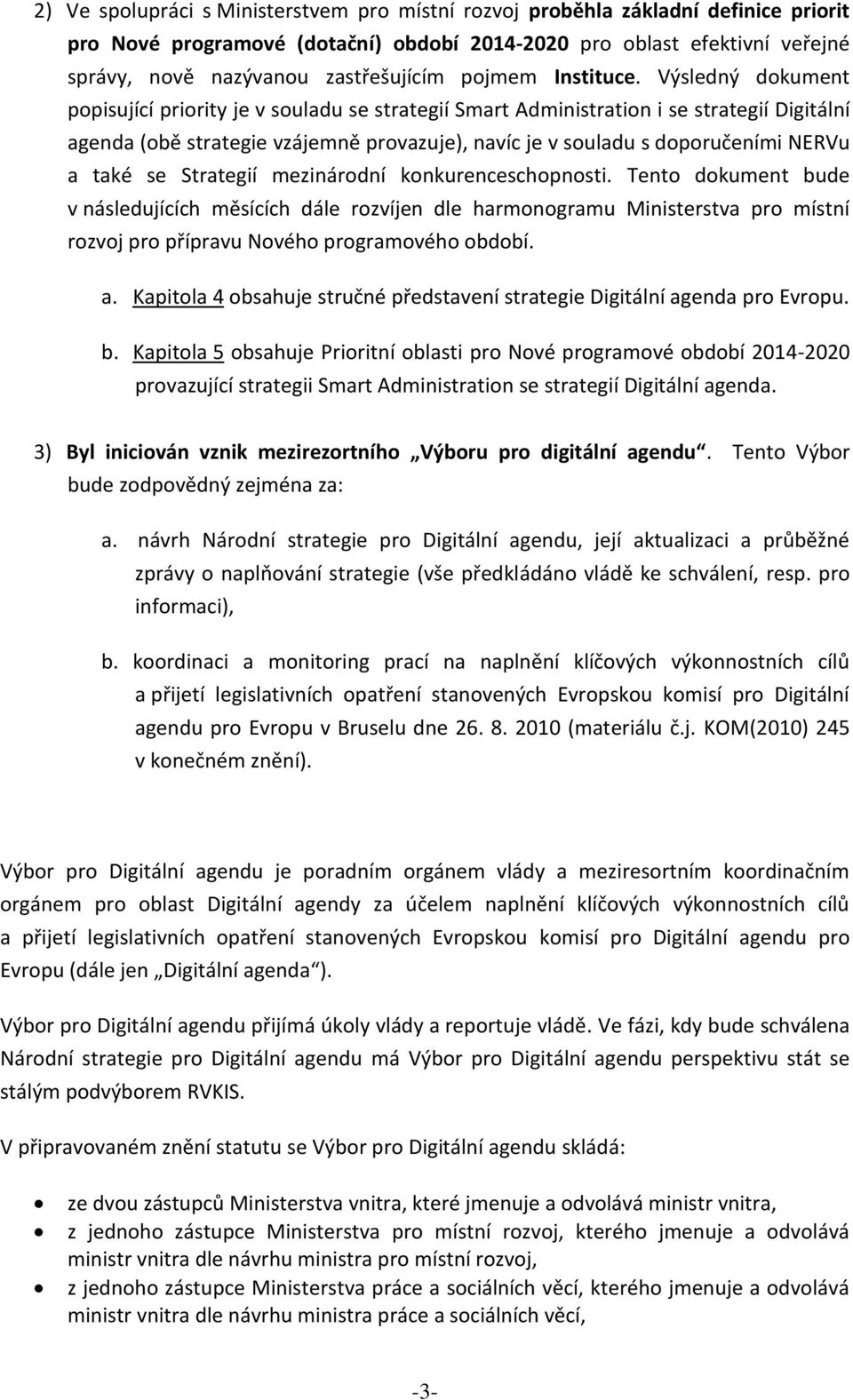 Výsledný dokument popisující priority je v souladu se strategií Smart Administration i se strategií Digitální agenda (obě strategie vzájemně provazuje), navíc je v souladu s doporučeními NERVu a také