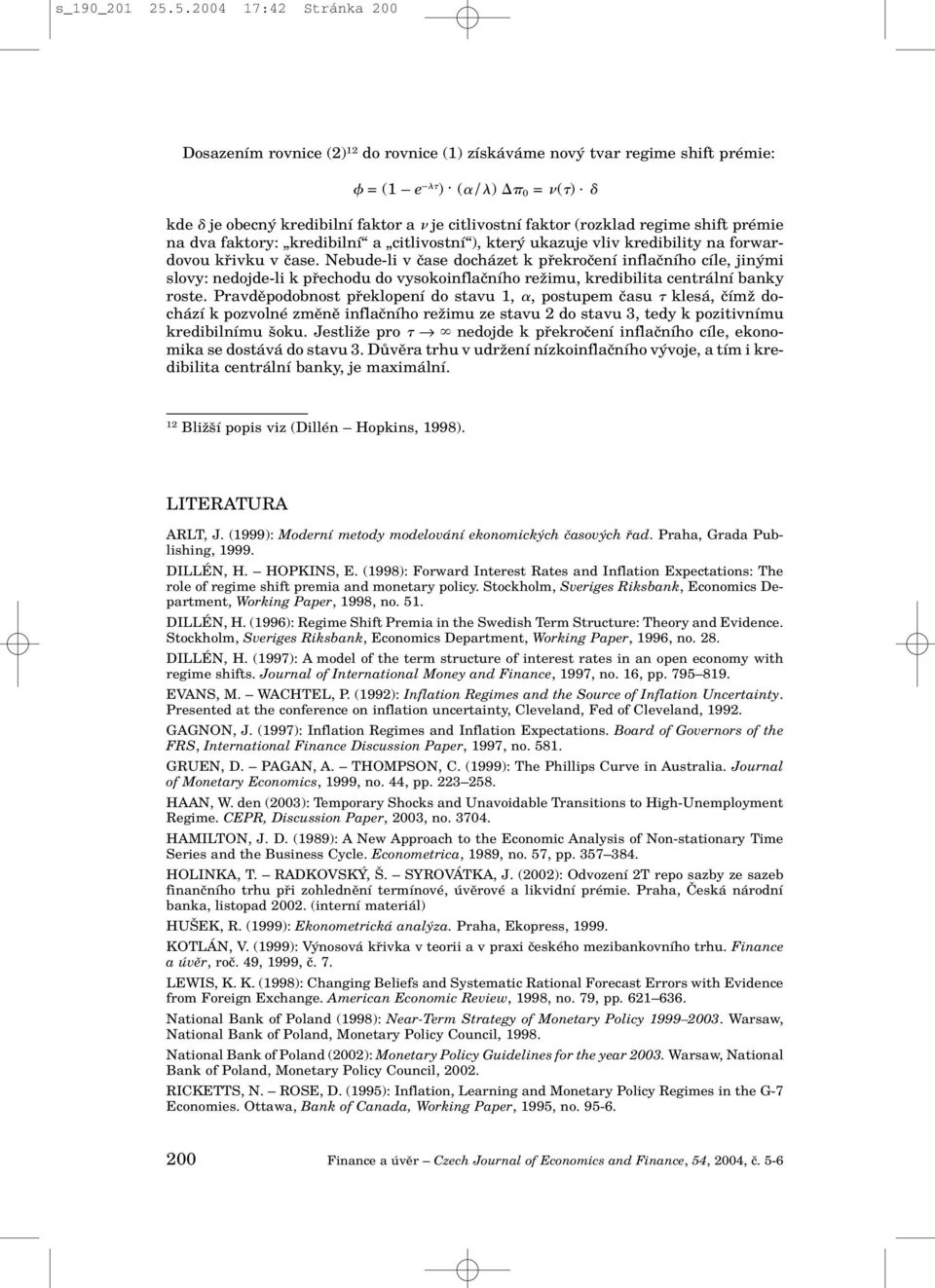 Nebude-li v ãase docházet k pfiekroãení inflaãního cíle, jin mi slovy: nedojde-li k pfiechodu do vysokoinflaãního reïimu, kredibilita centrální banky roste.