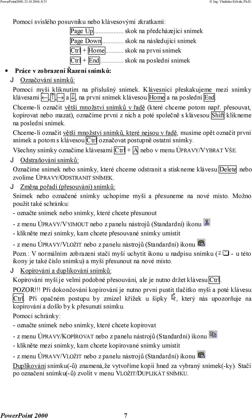 Klávesnicí přeskakujeme mezi snímky klávesami,, a, na první snímek klávesou Home a na poslední End. Chceme-li označit větší množství snímků v řadě (které chceme potom např.