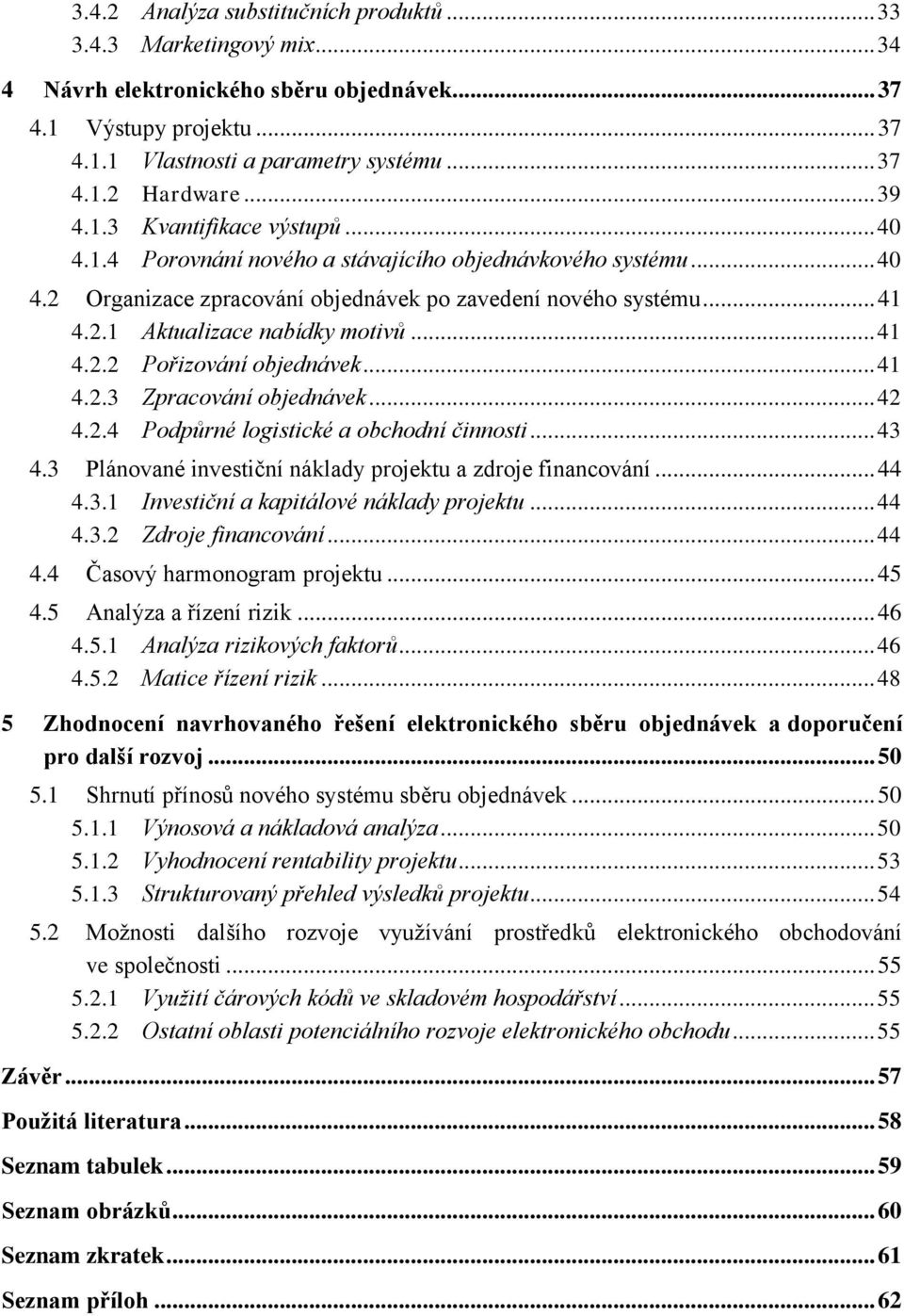 .. 41 4.2.2 Pořizování objednávek... 41 4.2.3 Zpracování objednávek... 42 4.2.4 Podpůrné logistické a obchodní činnosti... 43 4.3 Plánované investiční náklady projektu a zdroje financování... 44 4.3.1 Investiční a kapitálové náklady projektu.