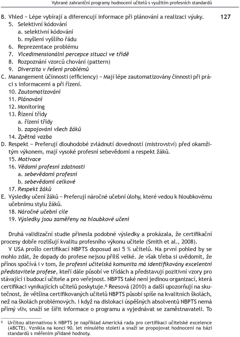 Manangement účinnosti (efficiency) Mají lépe zautomatizovány činnosti při práci s informacemi a při řízení. 10. Zautomatizování 11. Plánování 12. Monitoring 13. Řízení třídy a. řízení třídy b.