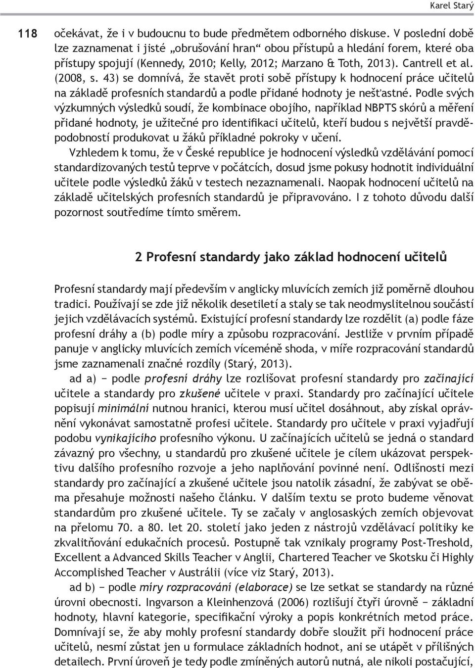 43) se domnívá, že stavět proti sobě přístupy k hodnocení práce učitelů na základě profesních standardů a podle přidané hodnoty je nešťastné.