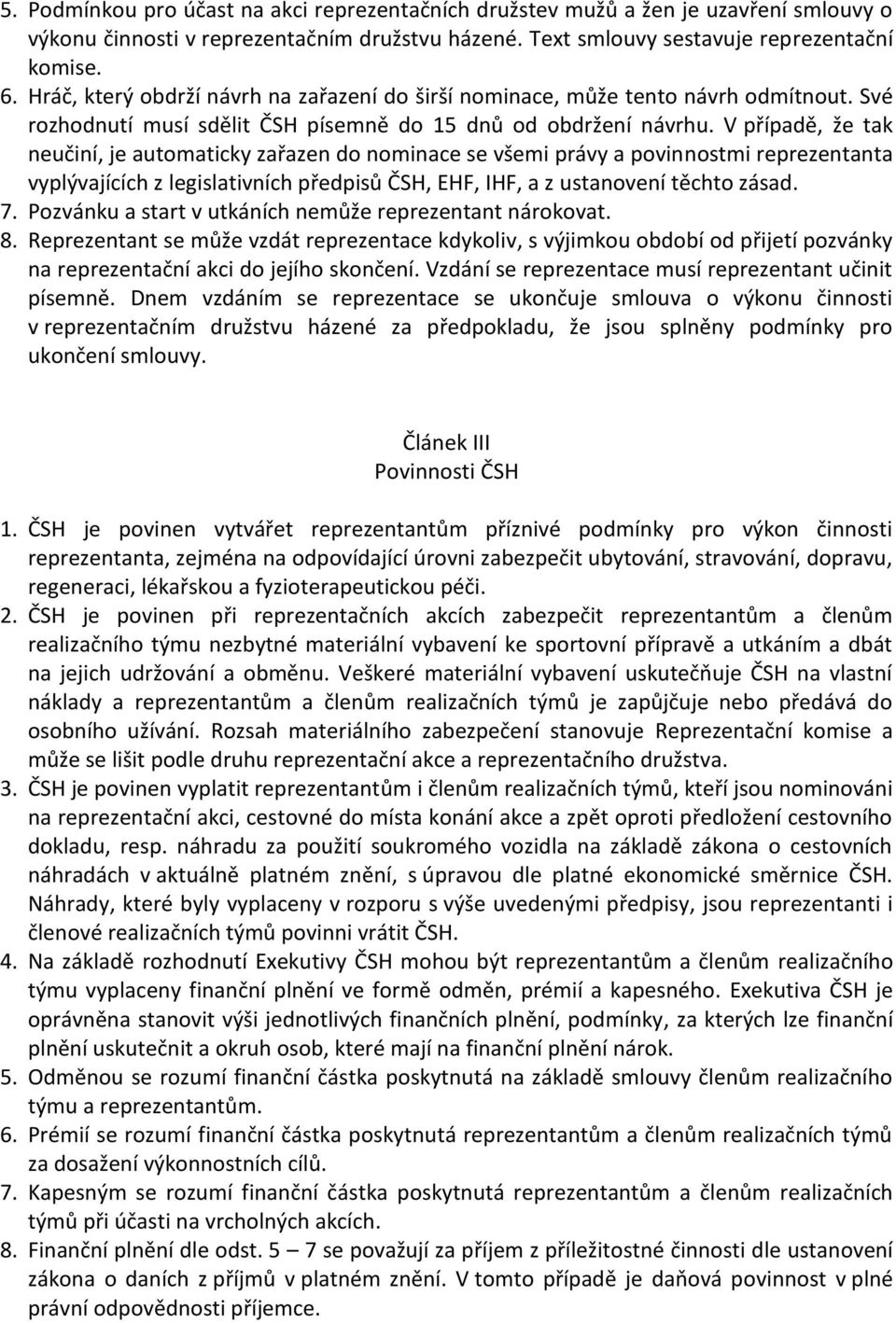 V případě, že tak neučiní, je automaticky zařazen do nominace se všemi právy a povinnostmi reprezentanta vyplývajících z legislativních předpisů ČSH, EHF, IHF, a z ustanovení těchto zásad. 7.