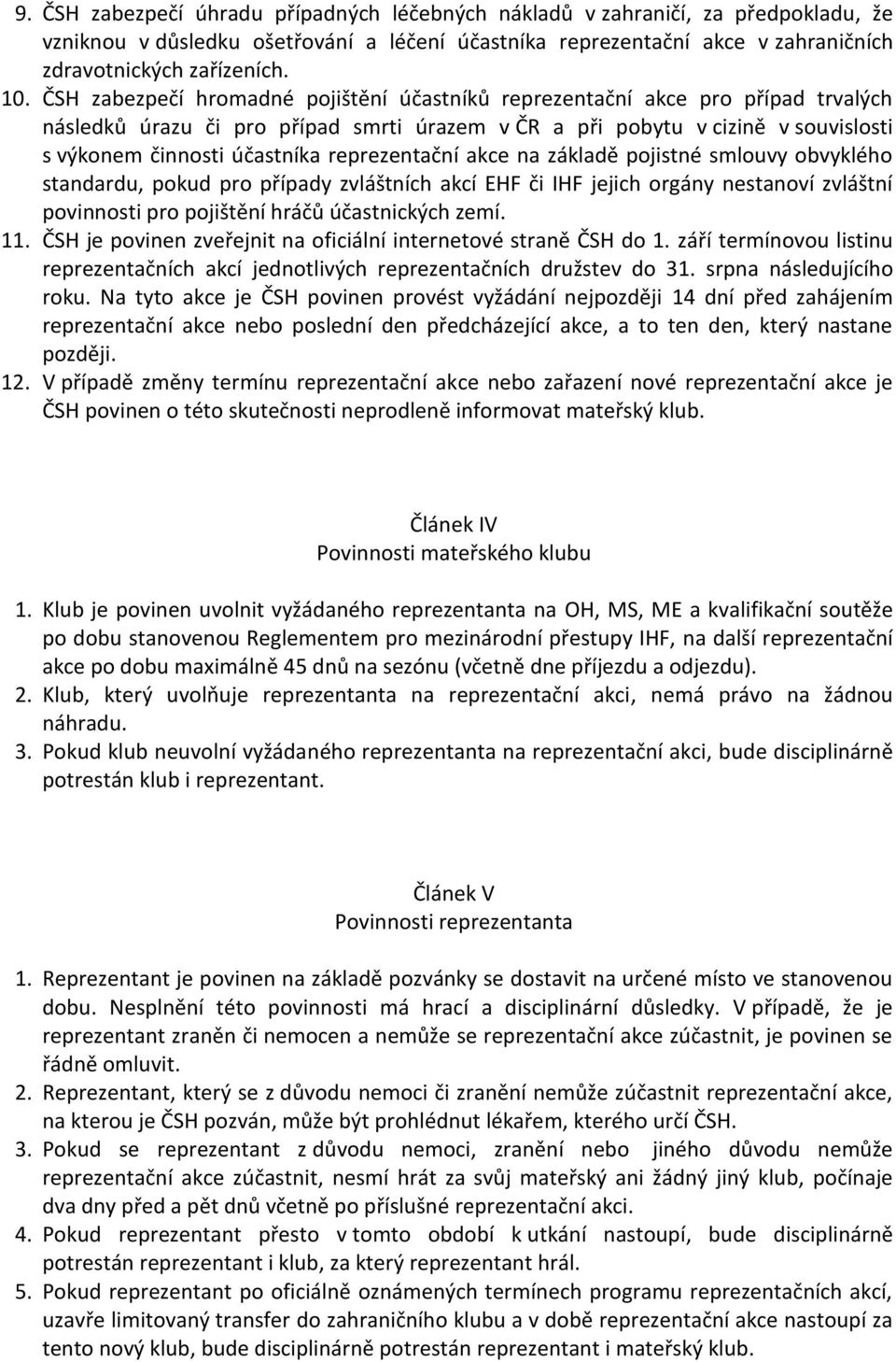 reprezentační akce na základě pojistné smlouvy obvyklého standardu, pokud pro případy zvláštních akcí EHF či IHF jejich orgány nestanoví zvláštní povinnosti pro pojištění hráčů účastnických zemí. 11.