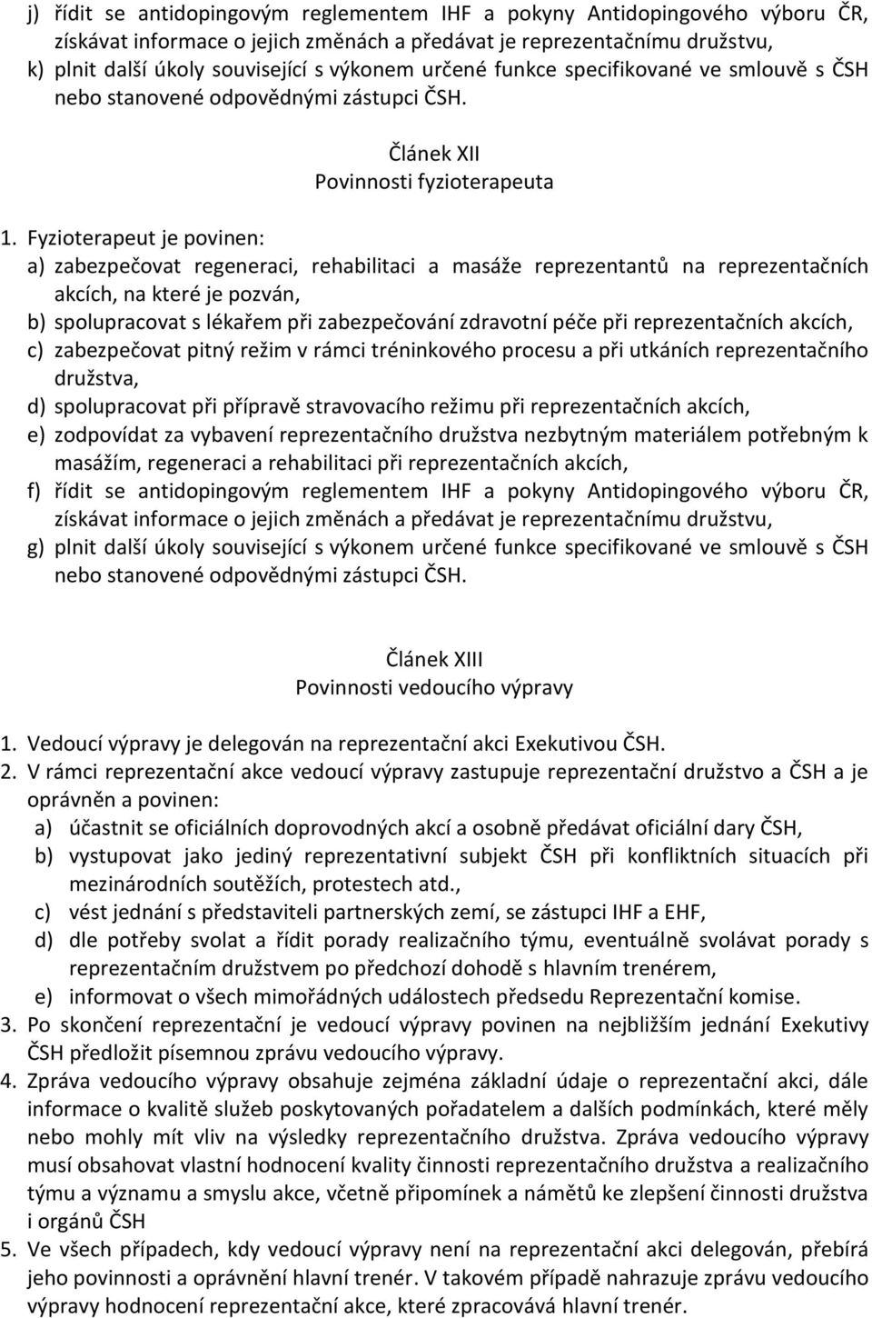 Fyzioterapeut je povinen: a) zabezpečovat regeneraci, rehabilitaci a masáže reprezentantů na reprezentačních akcích, na které je pozván, b) spolupracovat s lékařem při zabezpečování zdravotní péče