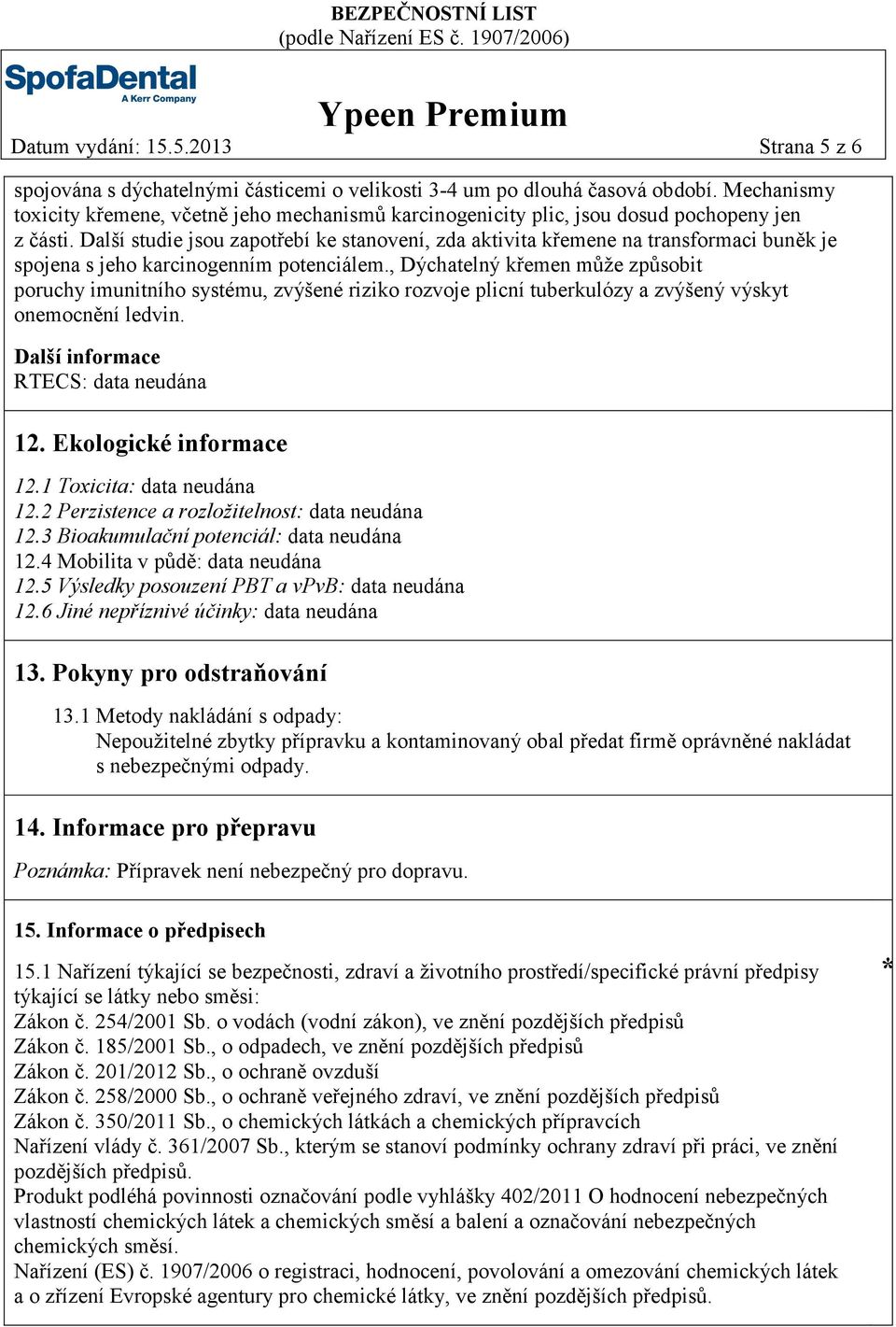 Další studie jsou zapotřebí ke stanovení, zda aktivita křemene na transformaci buněk je spojena s jeho karcinogenním potenciálem.