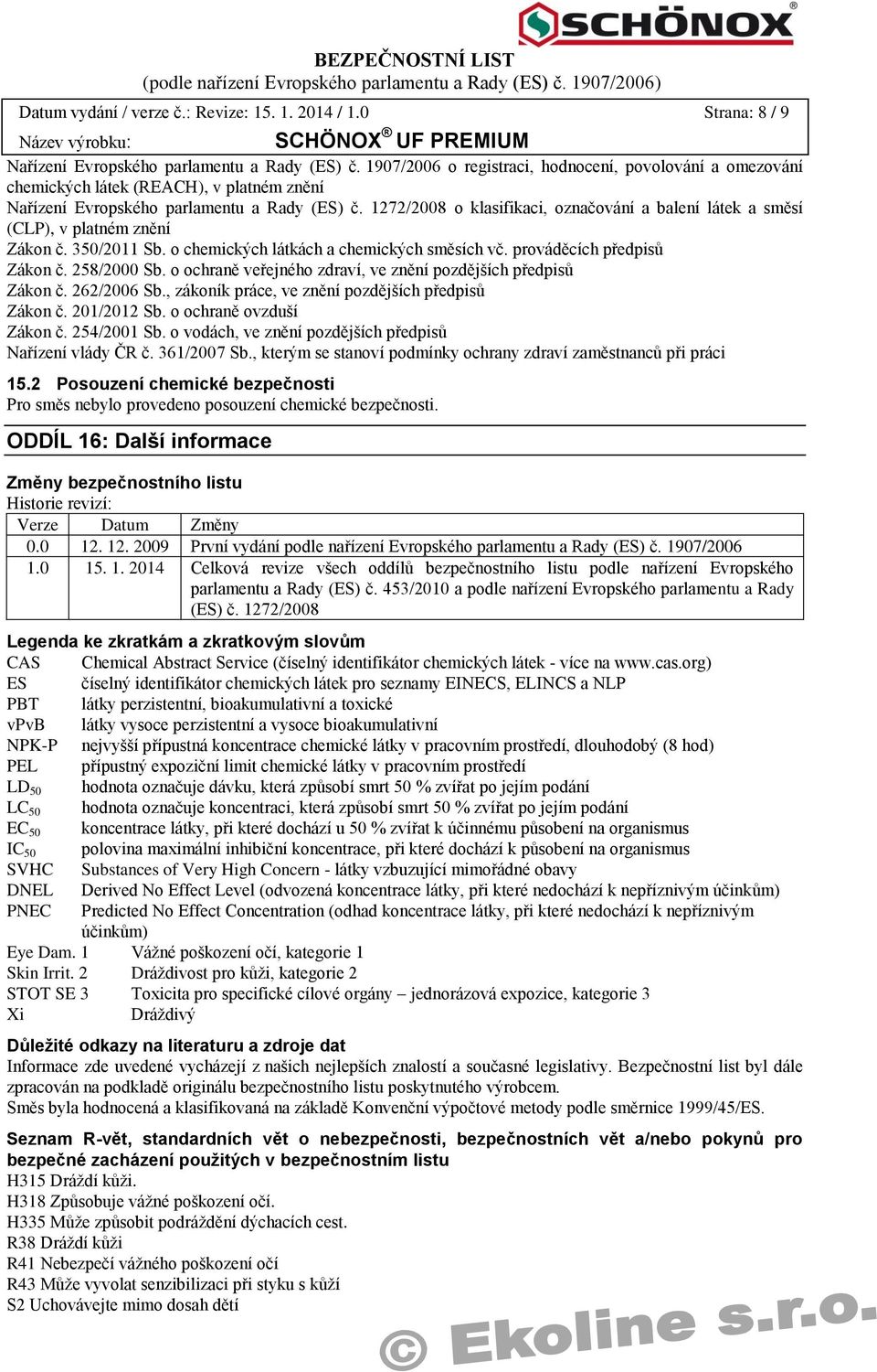 1272/2008 o klasifikaci, označování a balení látek a směsí (CLP), v platném znění Zákon č. 350/2011 Sb. o chemických látkách a chemických směsích vč. prováděcích předpisů Zákon č. 258/2000 Sb.