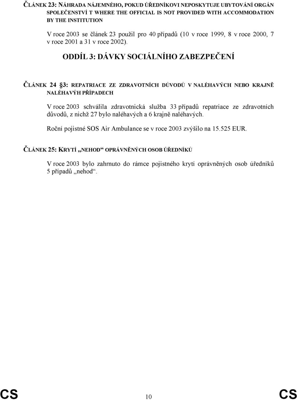 ODDÍL3: DÁVKY SOCIÁLNÍHOZABEZPEČENÍ ČLÁNEK 24 3: REPATRIACE ZE ZDRAVOTNÍCH DŮVODŮ V NALÉHAVÝCH NEBO KRAJNĚ NALÉHAVÝH PŘÍPADECH V roce 2003 schválila zdravotnická služba 33 případů repatriace