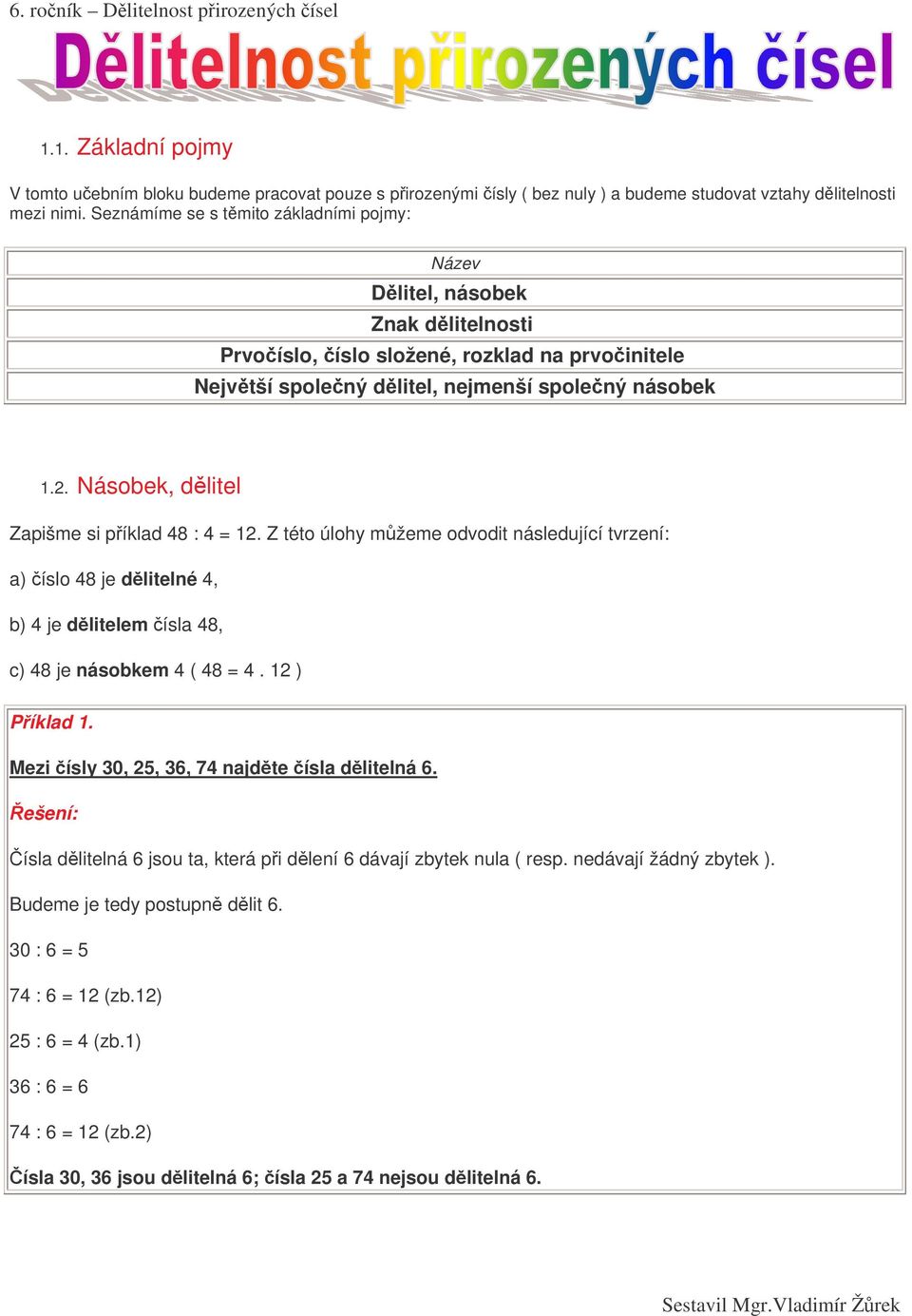 Násobek, dlitel Zapišme si píklad 48 : 4 = 12. Z této úlohy mžeme odvodit následující tvrzení: a) íslo 48 je dlitelné 4, b) 4 je dlitelem ísla 48, c) 48 je násobkem 4 ( 48 = 4. 12 ) Píklad 1.