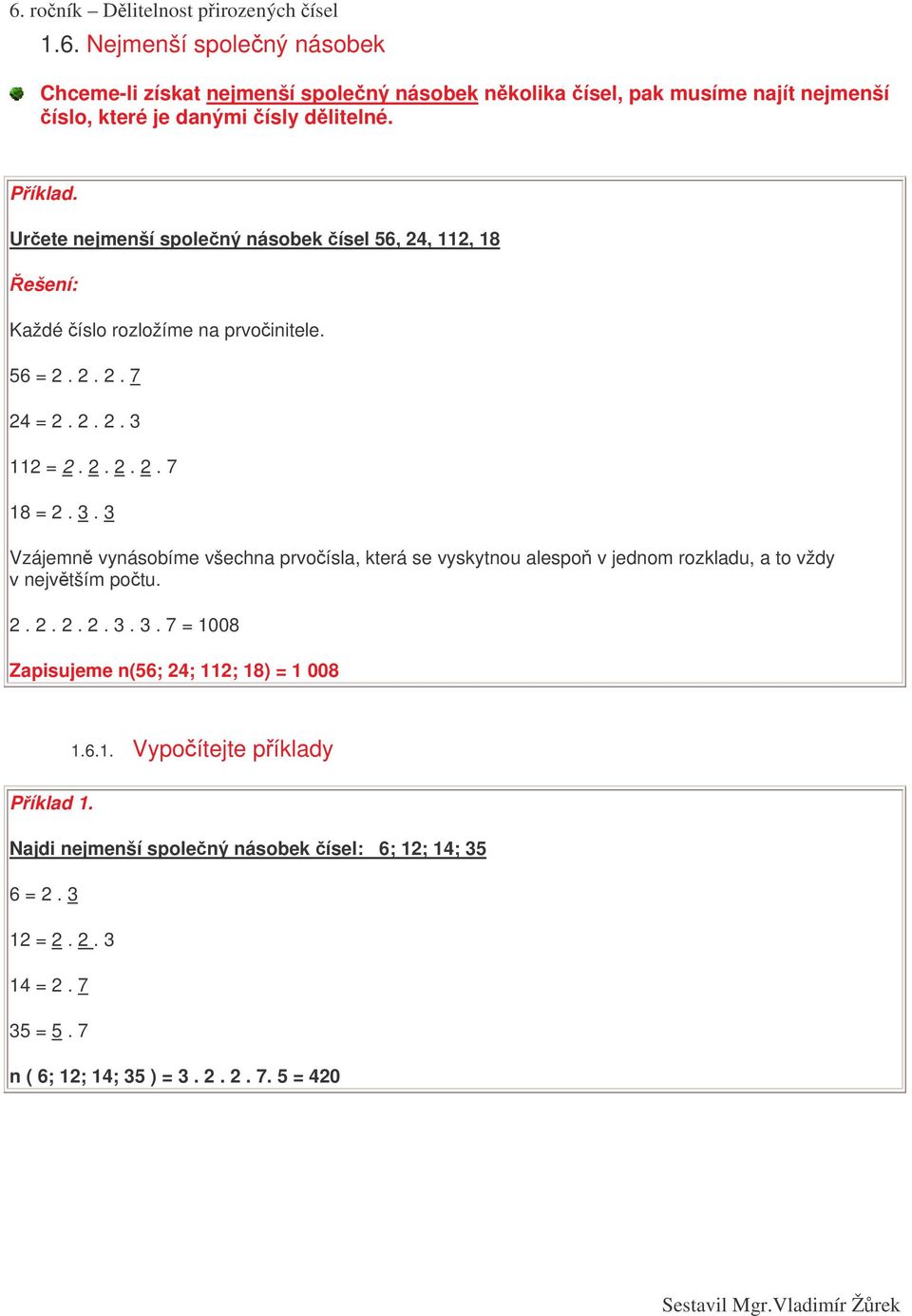 112 = 2. 2. 2. 2. 7 18 = 2. 3. 3 Vzájemn vynásobíme všechna prvoísla, která se vyskytnou alespo v jednom rozkladu, a to vždy v nejvtším potu. 2. 2. 2. 2. 3. 3. 7 = 1008 Zapisujeme n(56; 24; 112; 18) = 1 008 1.