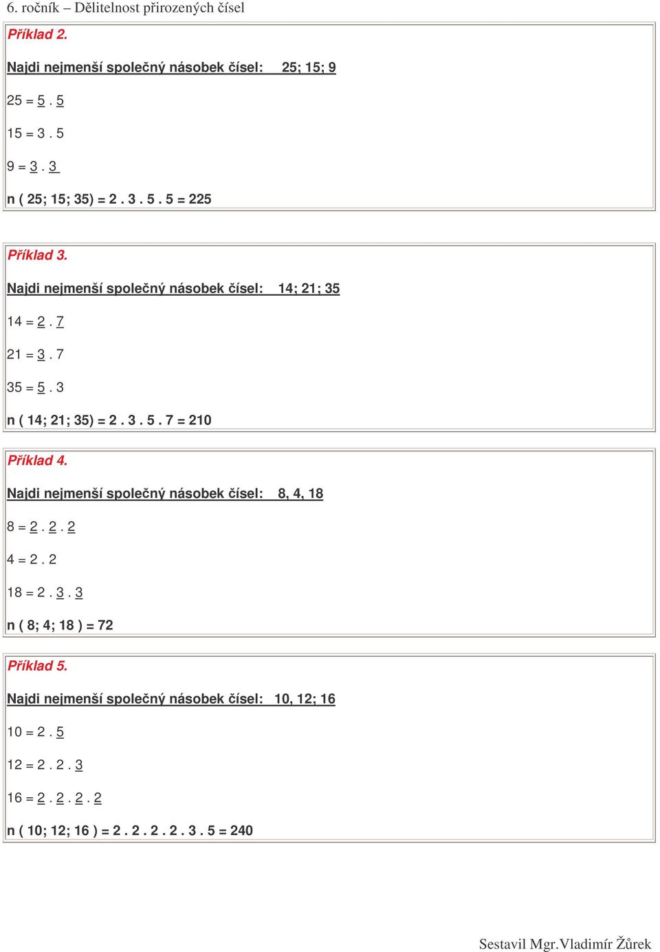 Najdi nejmenší spolený násobek ísel: 8, 4, 18 8 = 2. 2. 2 4 = 2. 2 18 = 2. 3. 3 n ( 8; 4; 18 ) = 72 Píklad 5.