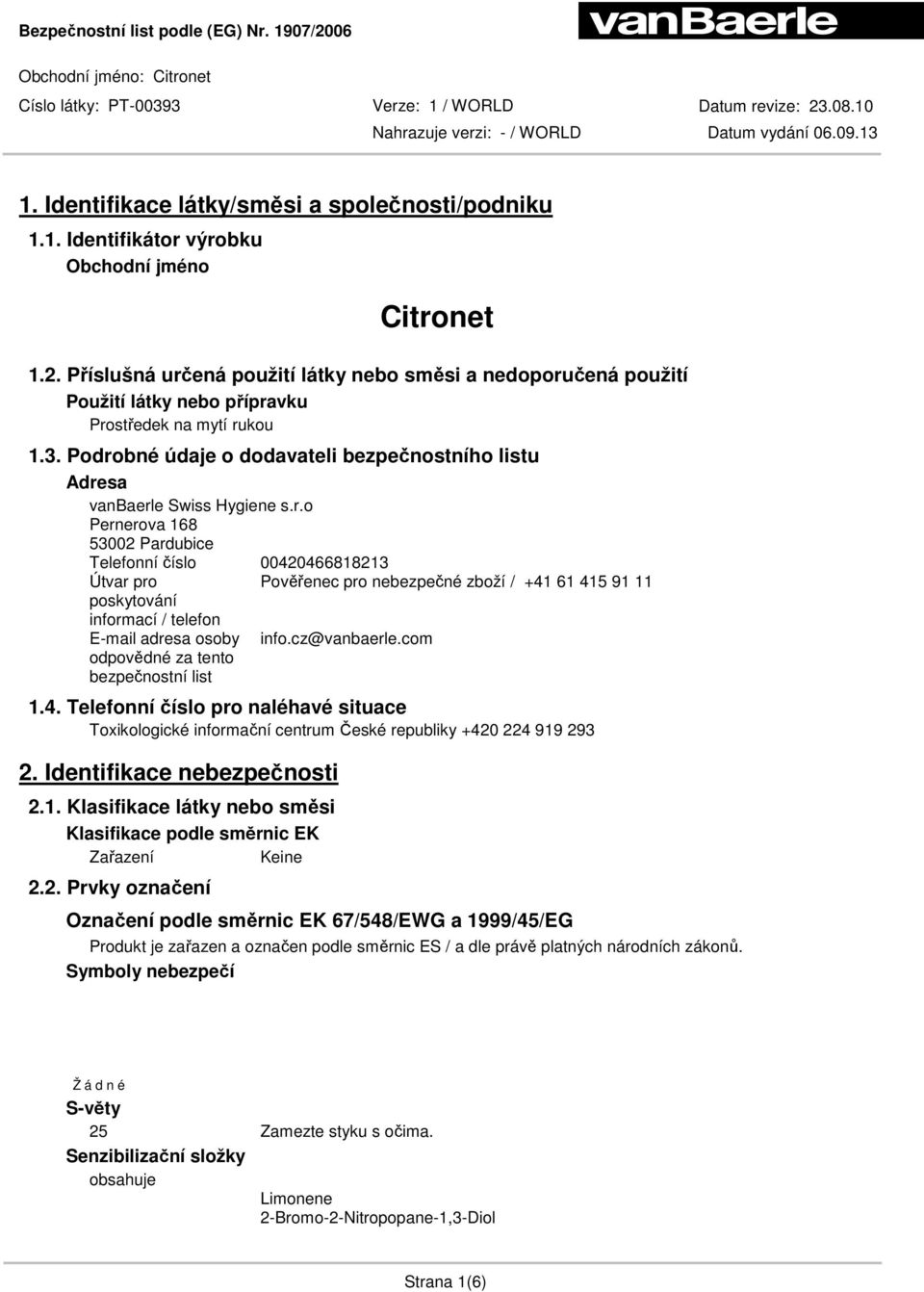 Podrobné údaje o dodavateli bezpečnostního listu Adresa vanbaerle Swiss Hygiene s.r.o Pernerova 168 53002 Pardubice Telefonní číslo 00420466818213 Útvar pro Pověřenec pro nebezpečné zboží / +41 61 415 91 11 poskytování informací / telefon E-mail adresa osoby info.