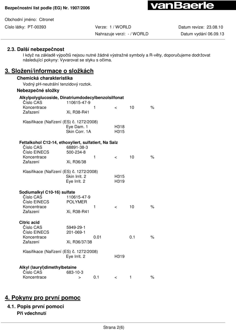 Nebezpečné složky Alkylpolyglucoside, Dinatriumdodecylbenzolsilfonat Číslo CAS 110615-47-9 Koncentrace 1 < 10 % Xi, R38-R41 Klasifikace (Nařízení (ES) č. 1272/2008) Eye Dam. 1 Skin Corr.