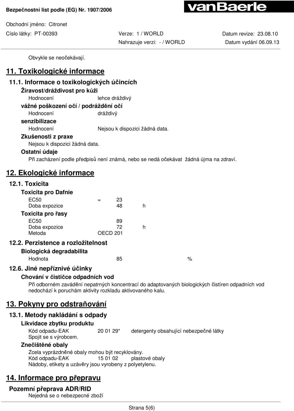 .1. Informace o toxikologických účincích Žíravost/dráždivost pro kůži Hodnocení lehce dráždivý vážné poškození očí / podráždění očí Hodnocení dráždivý senzibilizace Hodnocení Nejsou k dispozici žádná