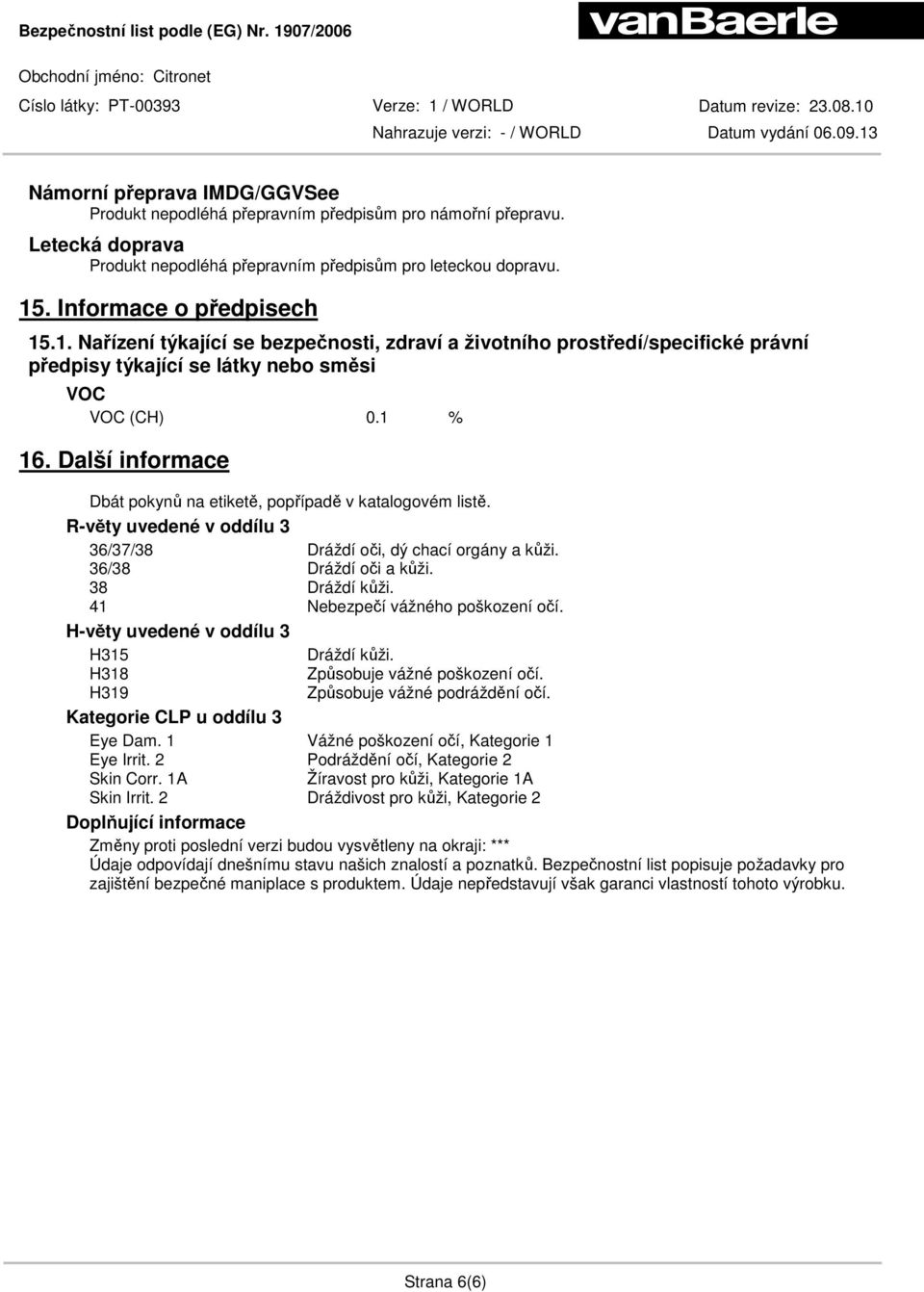 Další informace Dbát pokynů na etiketě, popřípadě v katalogovém listě. R-věty uvedené v oddílu 3 36/37/38 Dráždí oči, dý chací orgány a kůži. 36/38 Dráždí oči a kůži. 38 Dráždí kůži.