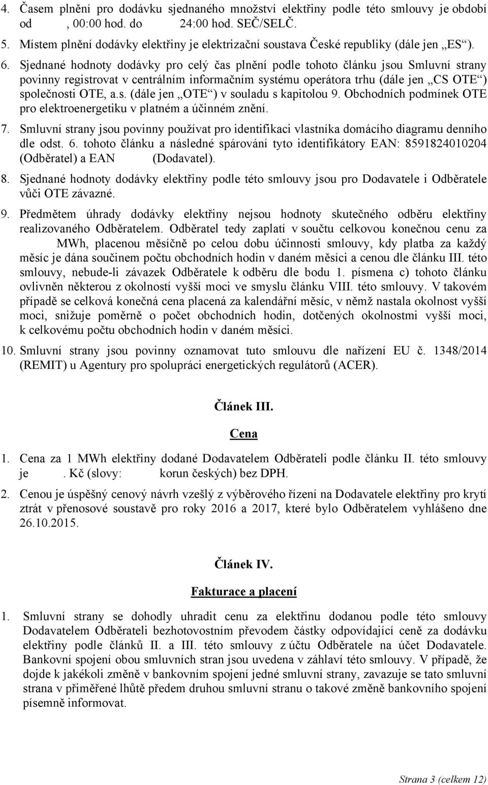 Sjednané hodnoty dodávky pro celý čas plnění podle tohoto článku jsou Smluvní strany povinny registrovat v centrálním informačním systému operátora trhu (dále jen CS OTE ) společnosti OTE, a.s. (dále jen OTE ) v souladu s kapitolou 9.