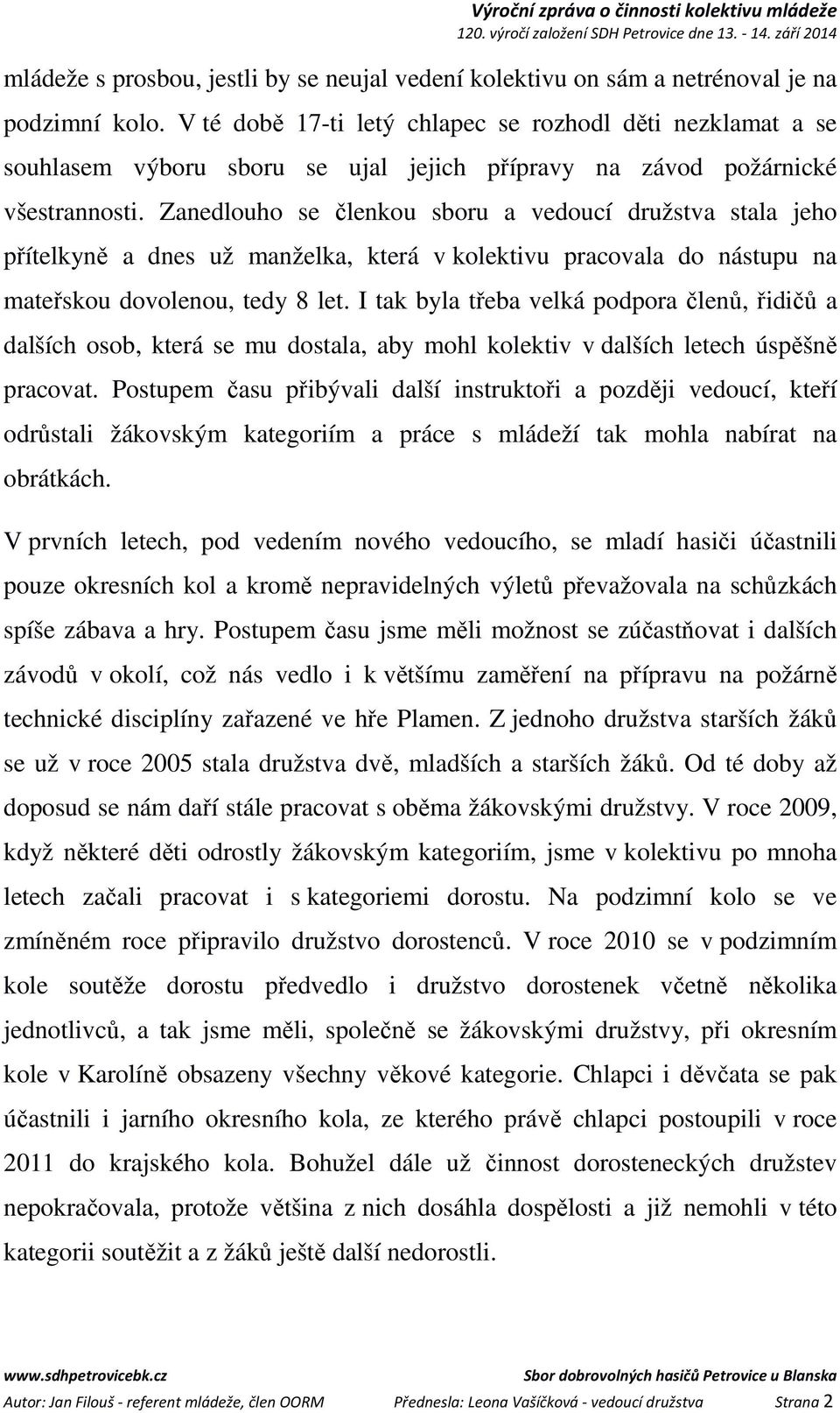 Zanedlouho se členkou sboru a vedoucí družstva stala jeho přítelkyně a dnes už manželka, která v kolektivu pracovala do nástupu na mateřskou dovolenou, tedy 8 let.