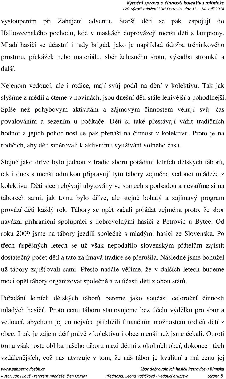 Nejenom vedoucí, ale i rodiče, mají svůj podíl na dění v kolektivu. Tak jak slyšíme z médií a čteme v novinách, jsou dnešní děti stále lenivější a pohodlnější.