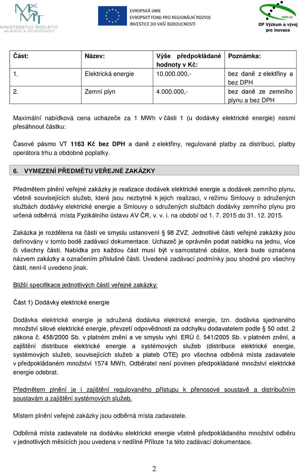 částku: Časové pásmo VT 1163 Kč bez DPH a daně z elektřiny, regulované platby za distribuci, platby operátora trhu a obdobné poplatky. 6.