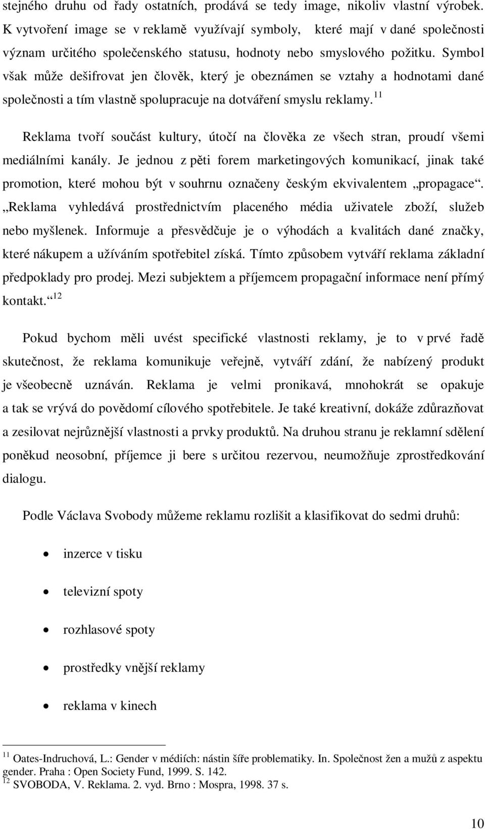 Symbol však mže dešifrovat jen lovk, který je obeznámen se vztahy a hodnotami dané spolenosti a tím vlastn spolupracuje na dotváení smyslu reklamy.