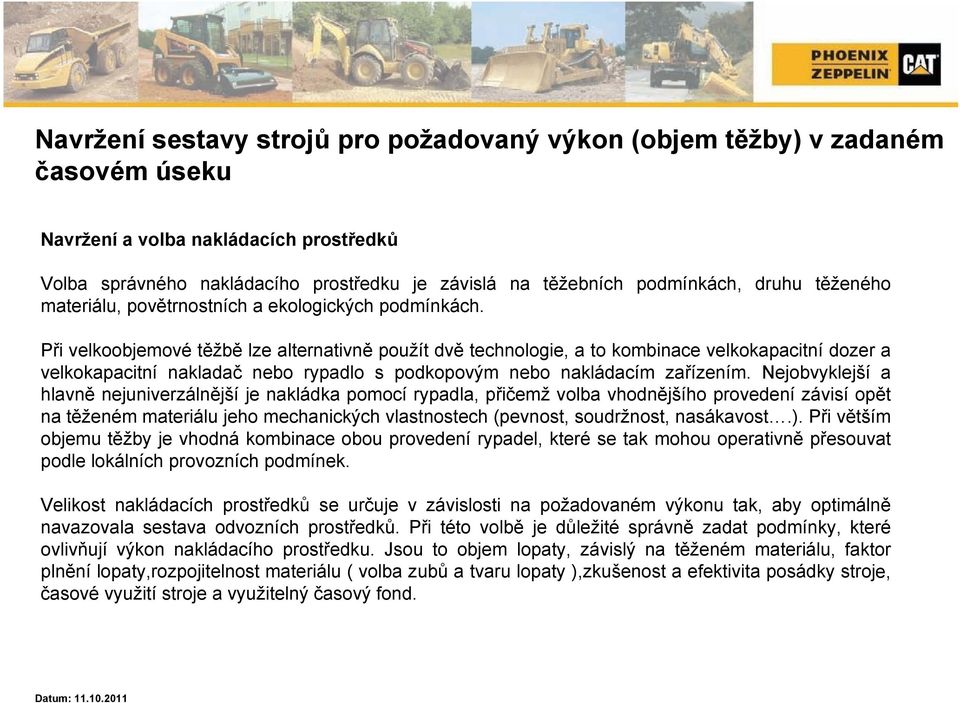 Při velkoobjemové těžbě lze alternativně použít dvě technologie, a to kombinace velkokapacitní dozer a velkokapacitní nakladač nebo rypadlo s podkopovým nebo nakládacím zařízením.