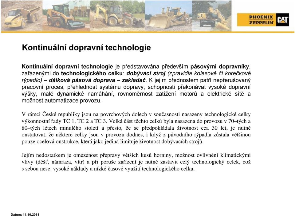 K jejím přednostem patří nepřerušovaný pracovní proces, přehlednost systému dopravy, schopnosti překonávat vysoké dopravní výšky, malé dynamické namáhání, rovnoměrnost zatížení motorů a elektrické