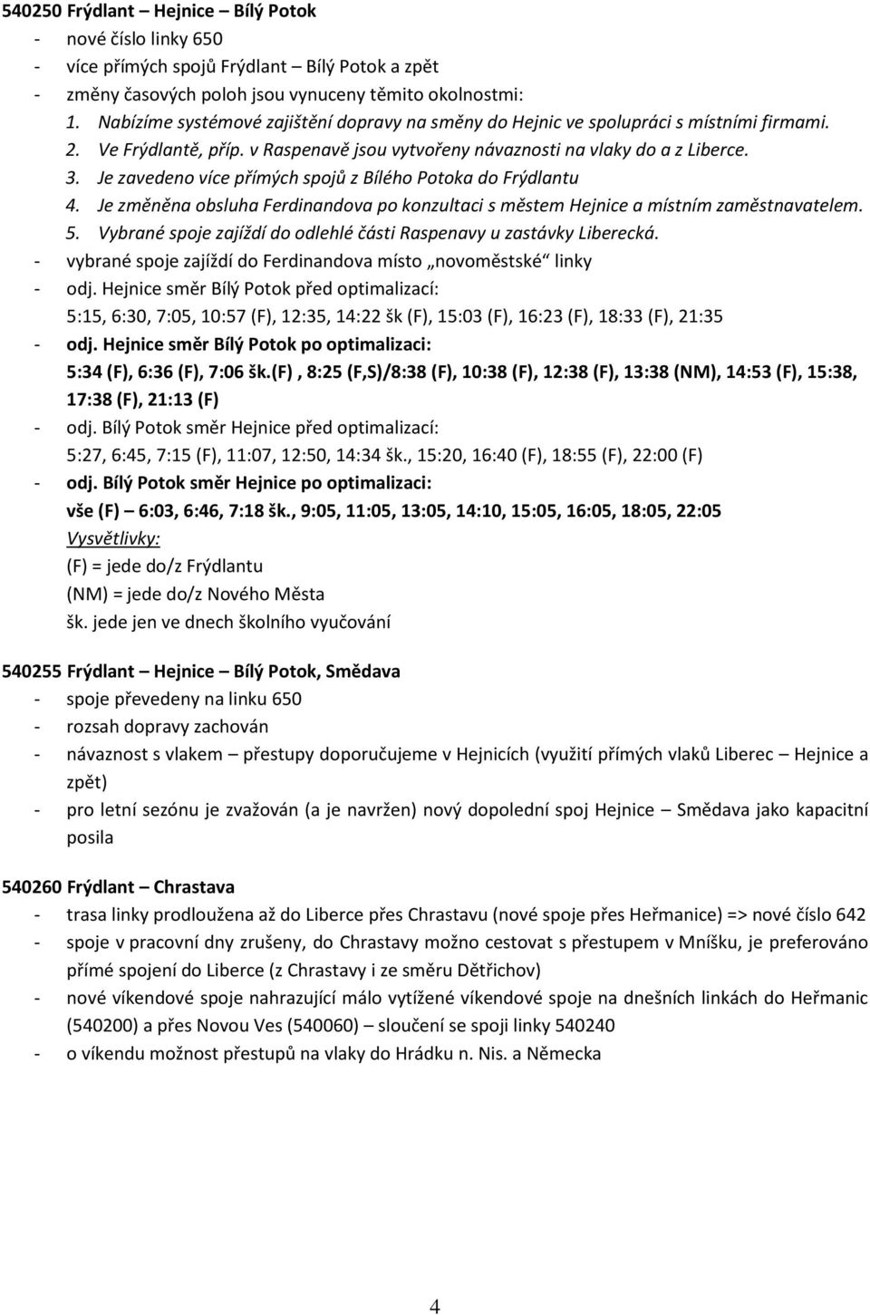 Je zavedeno více přímých spojů z Bílého Potoka do Frýdlantu 4. Je změněna obsluha Ferdinandova po konzultaci s městem Hejnice a místním zaměstnavatelem. 5.