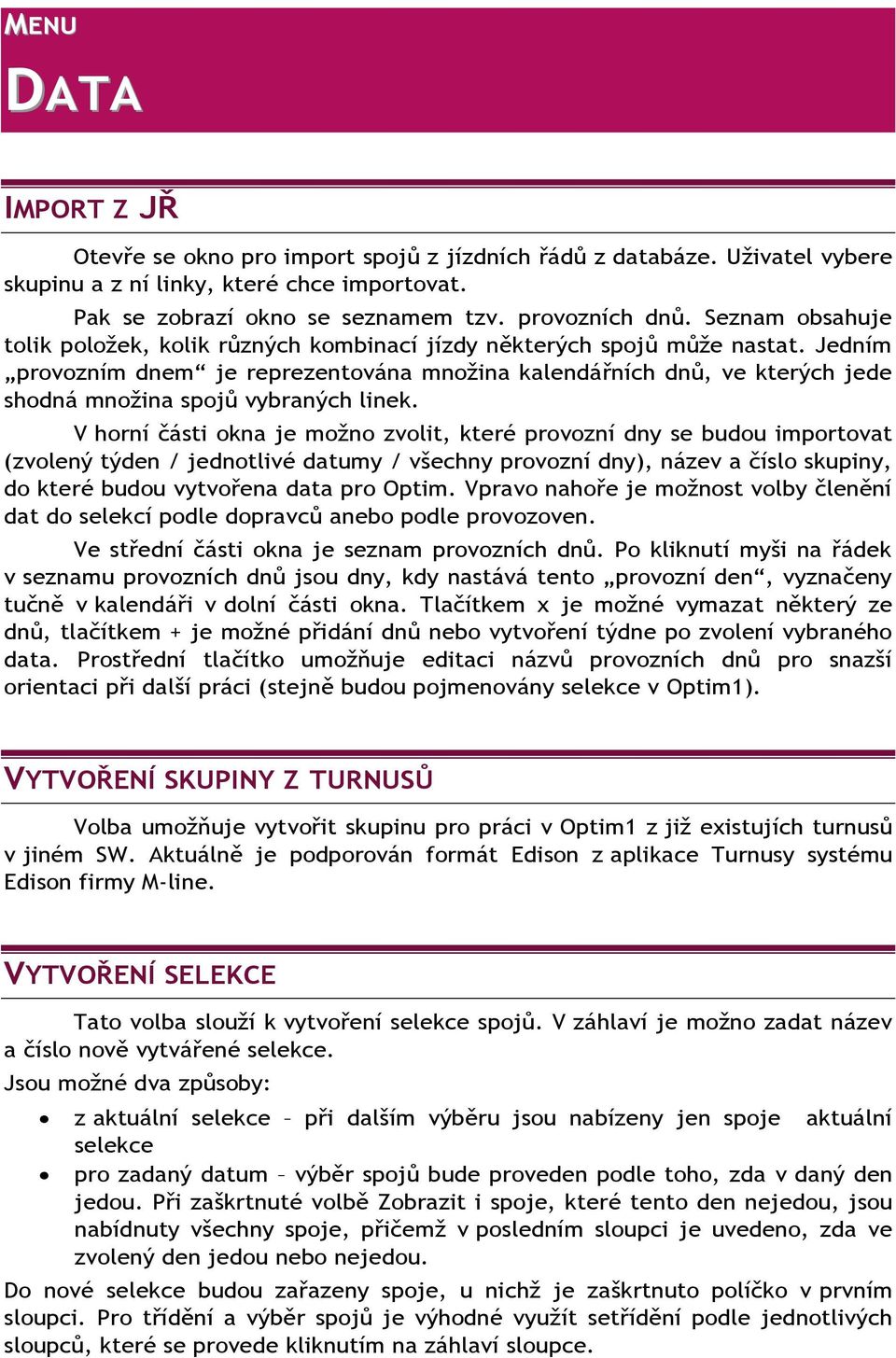 Jedním provozním dnem je reprezentována množina kalendářních dnů, ve kterých jede shodná množina spojů vybraných linek.