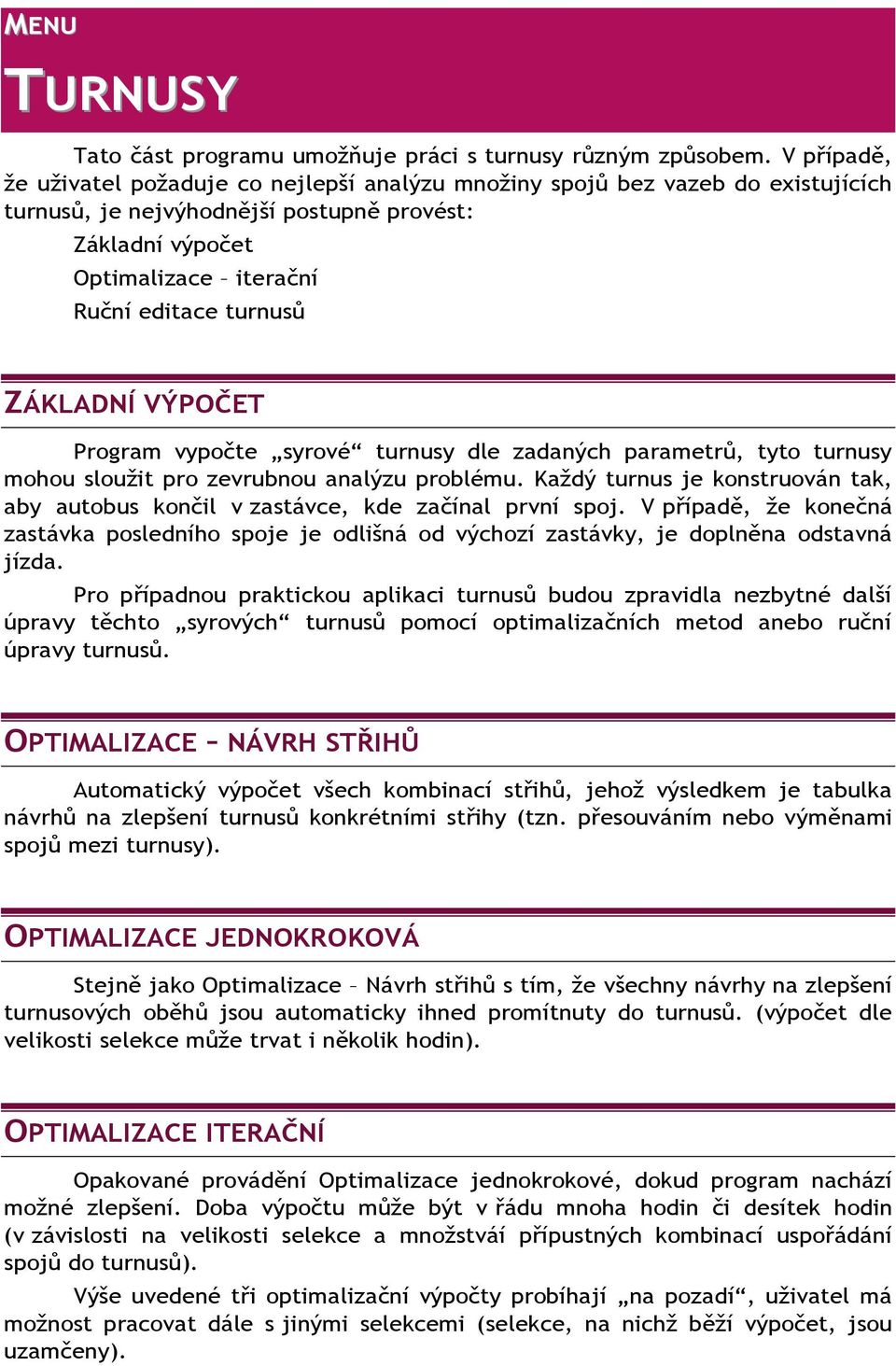 ZÁKLADNÍ VÝPOČET Program vypočte syrové turnusy dle zadaných parametrů, tyto turnusy mohou sloužit pro zevrubnou analýzu problému.