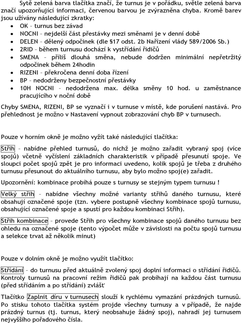 ) 2RID během turnusu dochází k vystřídání řidičů SMENA příliš dlouhá směna, nebude dodržen minimální nepřetržitý odpočinek během 24hodin RIZENI překročena denní doba řízení BP nedodrženy bezpečnostní