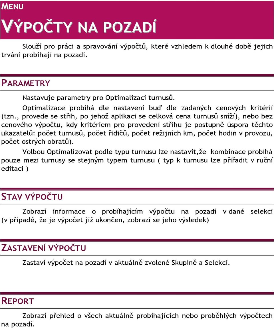 , provede se střih, po jehož aplikaci se celková cena turnusů sníží), nebo bez cenového výpočtu, kdy kritériem pro provedení střihu je postupně úspora těchto ukazatelů: počet turnusů, počet řidičů,