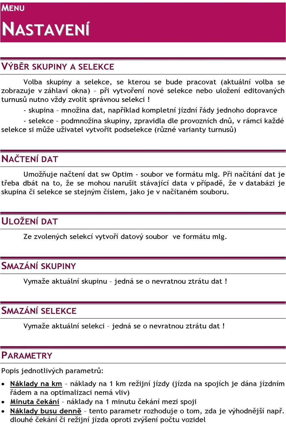 - skupina množina dat, například kompletní jízdní řády jednoho dopravce - selekce podmnožina skupiny, zpravidla dle provozních dnů, v rámci každé selekce si může uživatel vytvořit podselekce (různé