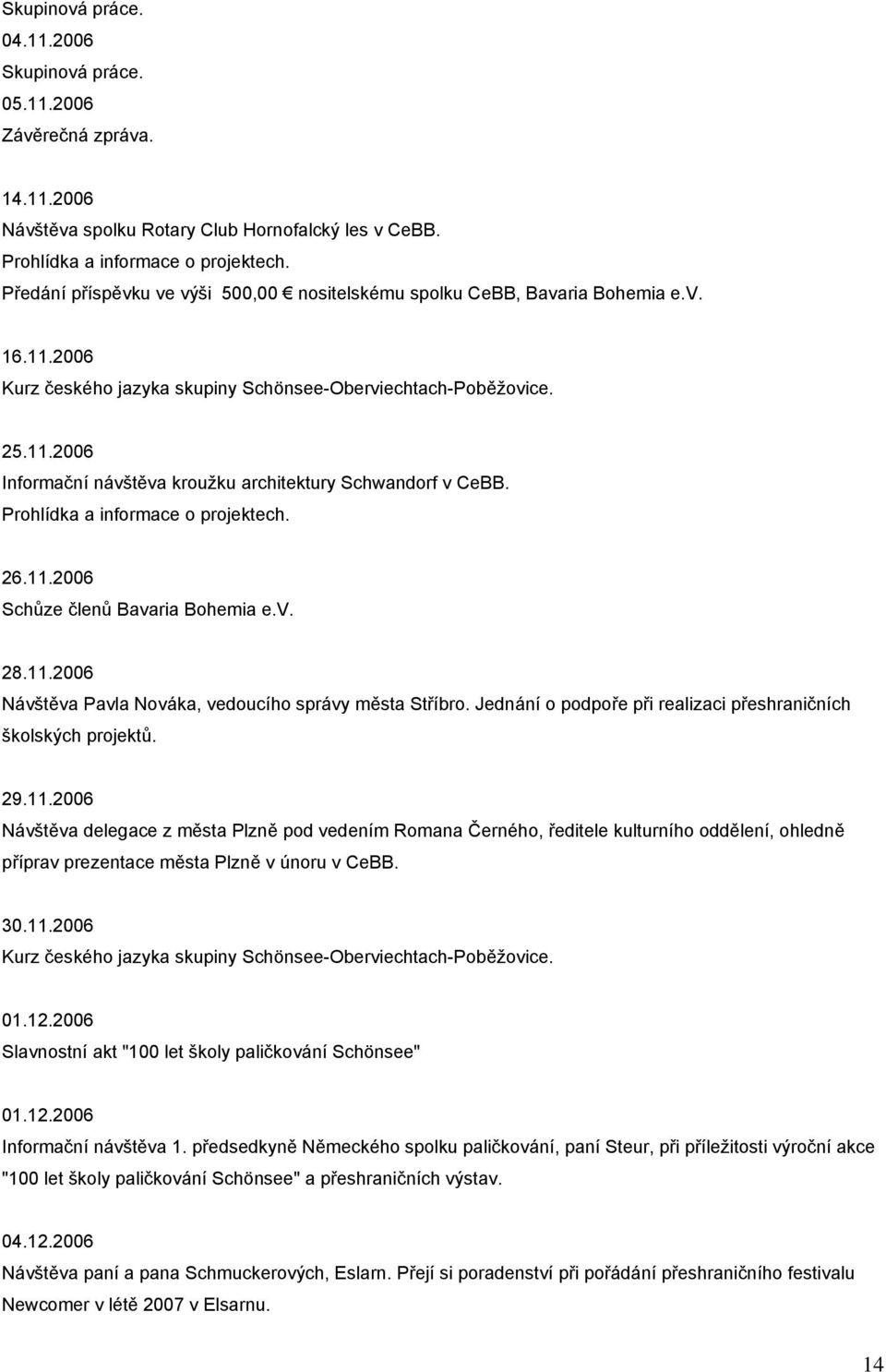 26.11.2006 Schůze členů Bavaria Bohemia e.v. 28.11.2006 Návštěva Pavla Nováka, vedoucího správy města Stříbro. Jednání o podpoře při realizaci přeshraničních školských projektů. 29.11.2006 Návštěva delegace z města Plzně pod vedením Romana Černého, ředitele kulturního oddělení, ohledně příprav prezentace města Plzně v únoru v CeBB.