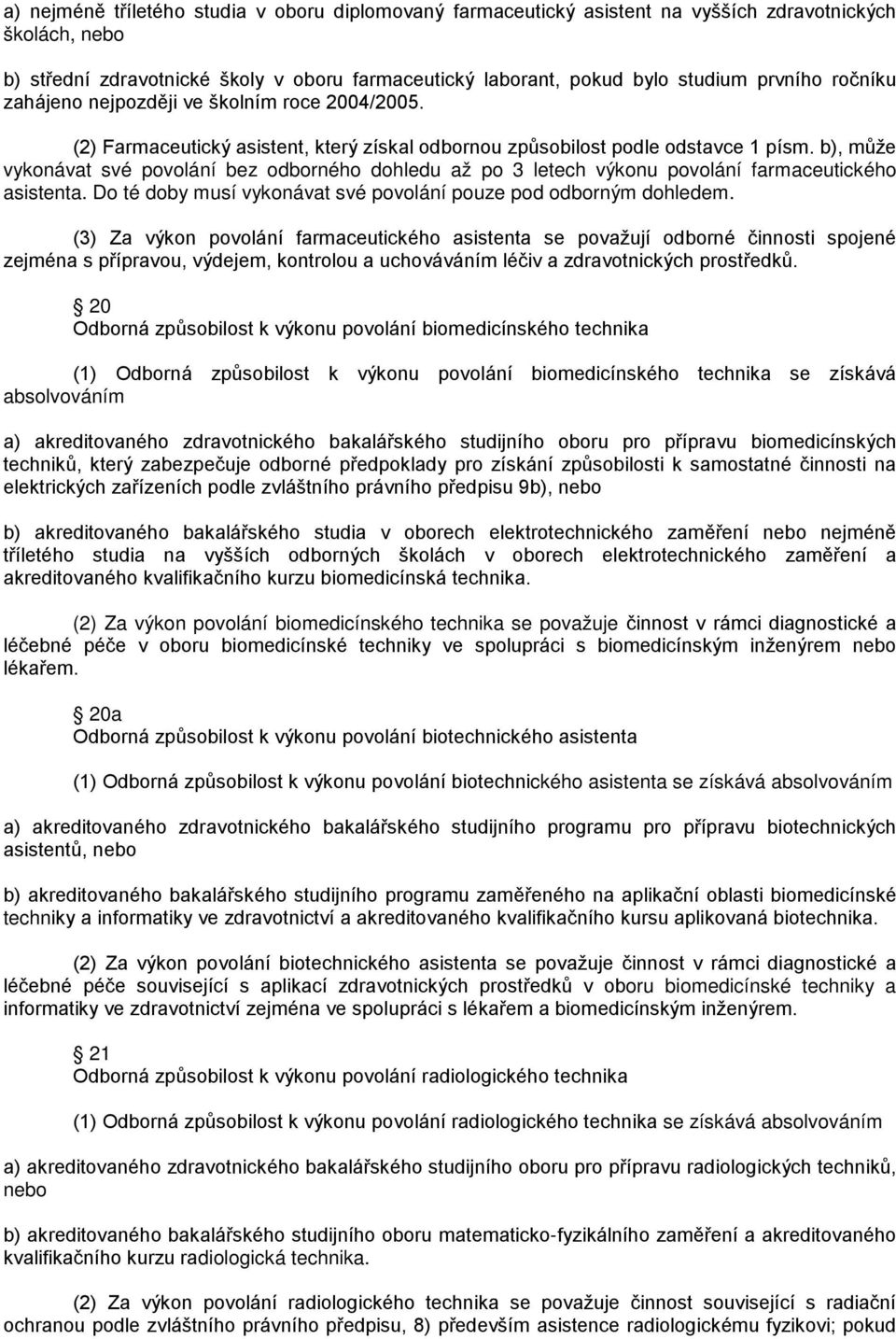 b), může vykonávat své povolání bez odborného dohledu až po 3 letech výkonu povolání farmaceutického asistenta. Do té doby musí vykonávat své povolání pouze pod odborným dohledem.