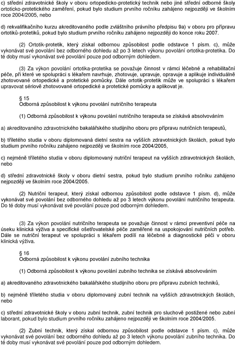 konce roku 2007. (2) Ortotik-protetik, který získal odbornou způsobilost podle odstavce 1 písm. c), může vykonávat své povolání bez odborného dohledu až po 3 letech výkonu povolání ortotika-protetika.