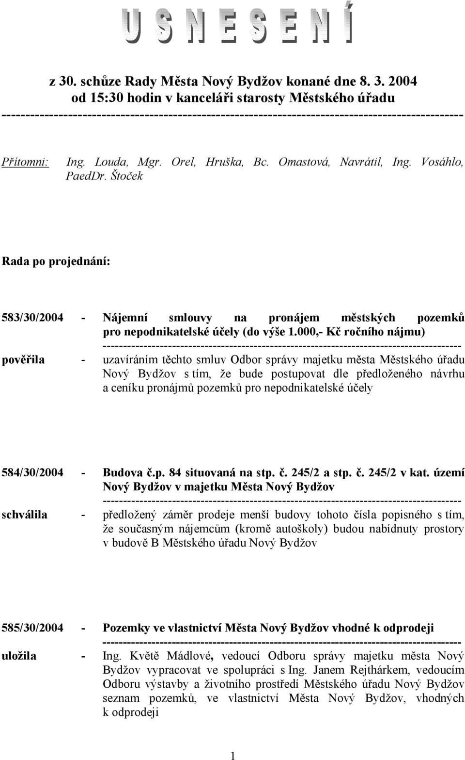 000,- Kč ročního nájmu) pověřila - uzavíráním těchto smluv Odbor správy majetku města Městského úřadu Nový Bydžov s tím, že bude postupovat dle předloženého návrhu a ceníku pronájmů pozemků pro