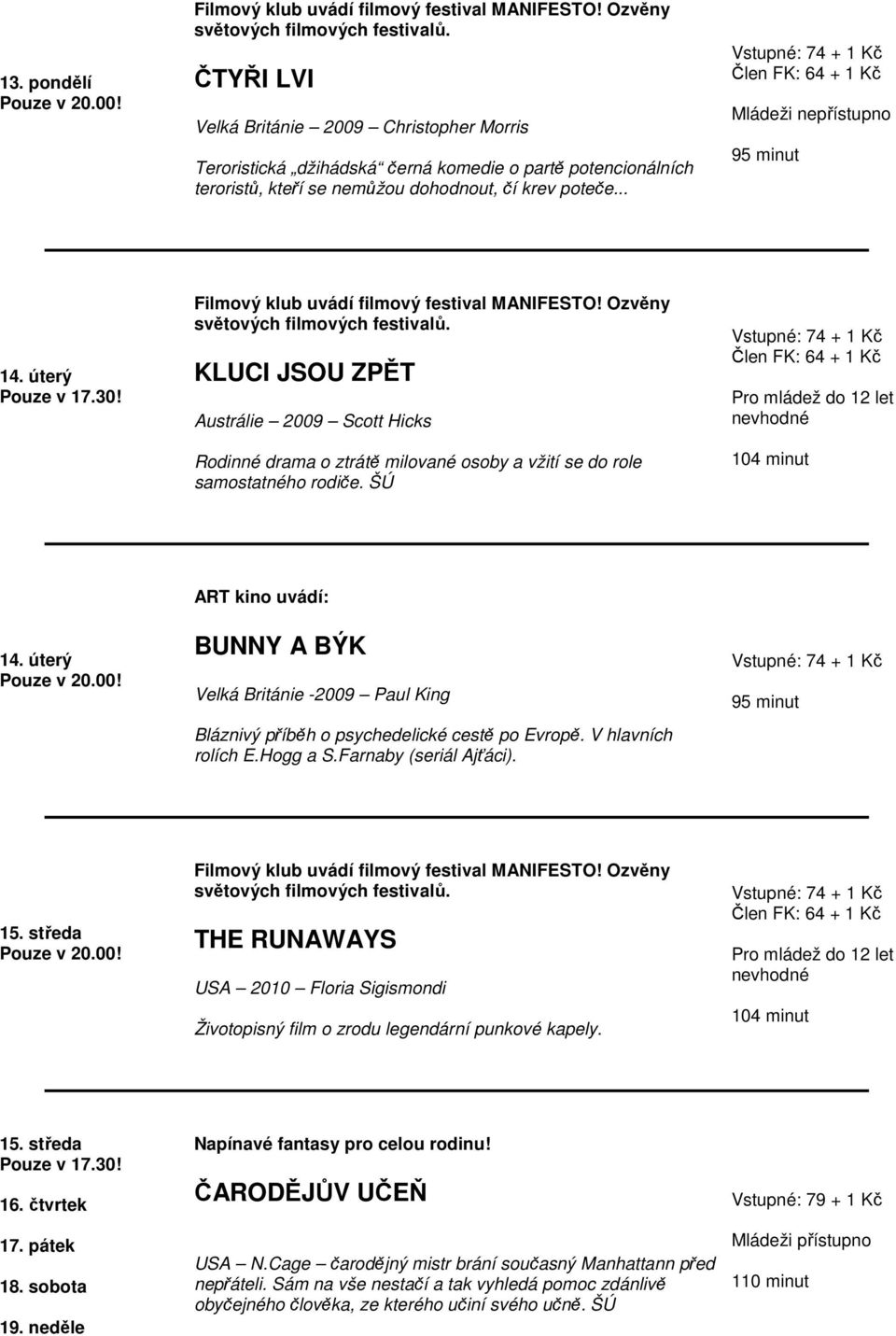 úterý ART kino uvádí: BUNNY A BÝK Velká Británie -2009 Paul King Bláznivý příběh o psychedelické cestě po Evropě. V hlavních rolích E.Hogg a S.Farnaby (seriál Ajťáci). 95 minut 15.