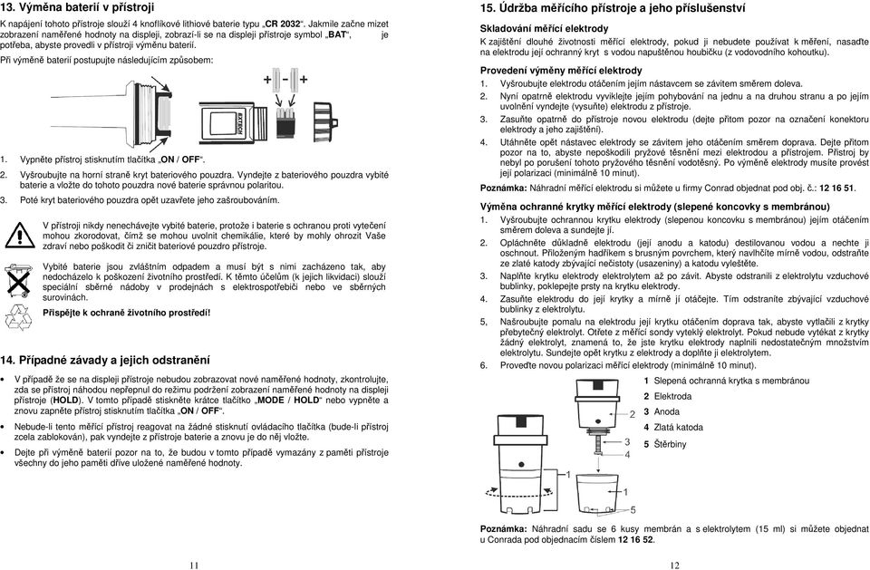 Při výměně baterií postupujte následujícím způsobem: 1. Vypněte přístroj stisknutím tlačítka ON / OFF. 2. Vyšroubujte na horní straně kryt bateriového pouzdra.